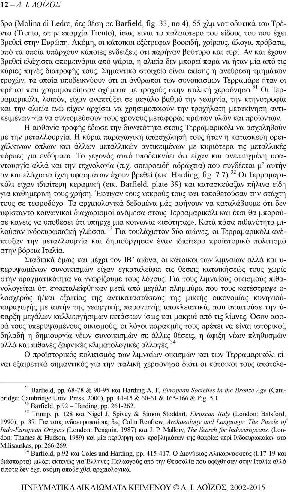 Ακόμη, οι κάτοικοι εξέτρεφαν βοοειδή, χοίρους, άλογα, πρόβατα, από τα οποία υπάρχουν κάποιες ενδείξεις ότι παρήγαν βούτυρο και τυρί.