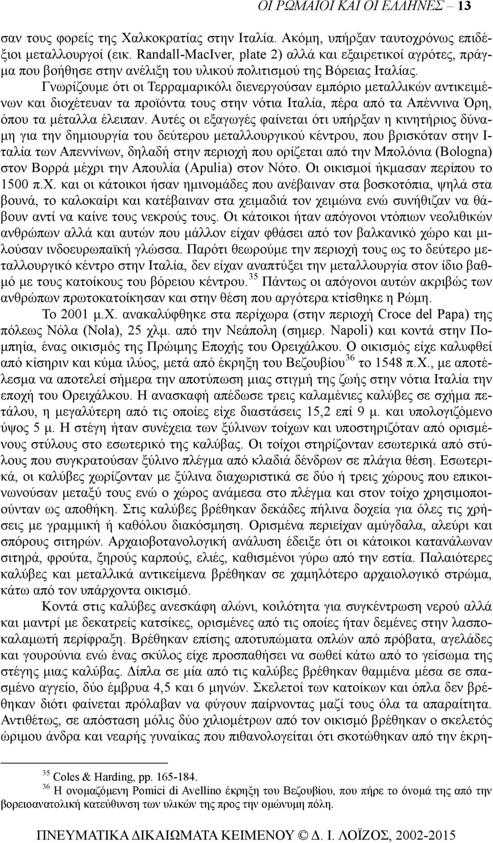 Γνωρίζουμε ότι οι Τερραμαρικόλι διενεργούσαν εμπόριο μεταλλικών αντικειμένων και διοχέτευαν τα προϊόντα τους στην νότια Ιταλία, πέρα από τα Απέννινα Όρη, όπου τα μέταλλα έλειπαν.