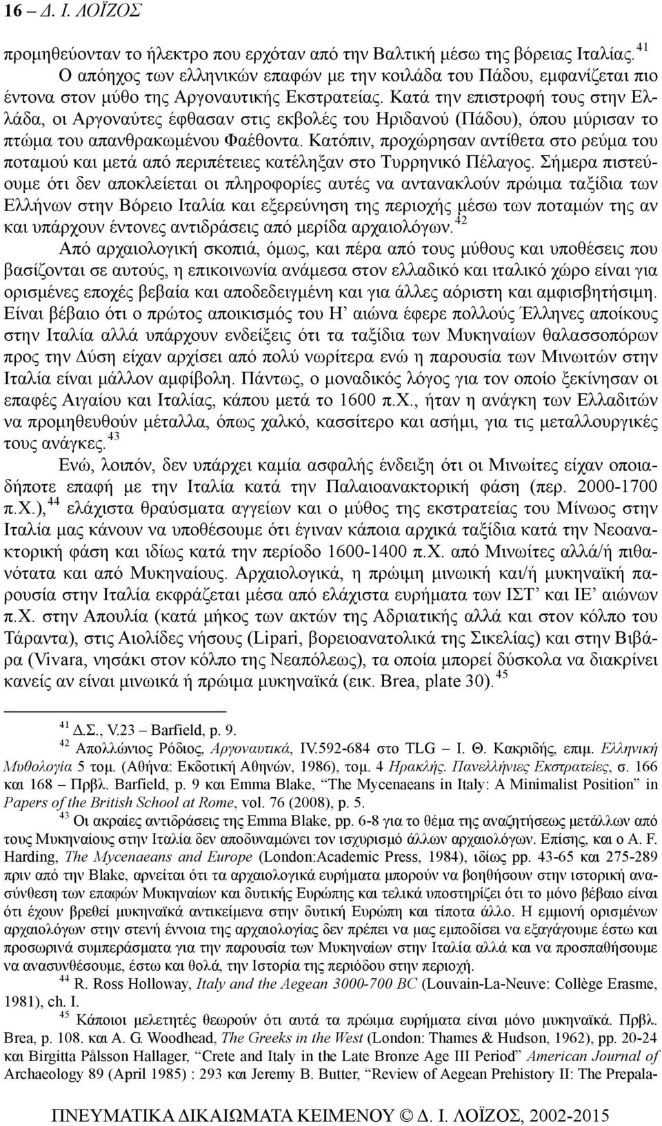 Κατά την επιστροφή τους στην Ελλάδα, οι Αργοναύτες έφθασαν στις εκβολές του Ηριδανού (Πάδου), όπου μύρισαν το πτώμα του απανθρακωμένου Φαέθοντα.