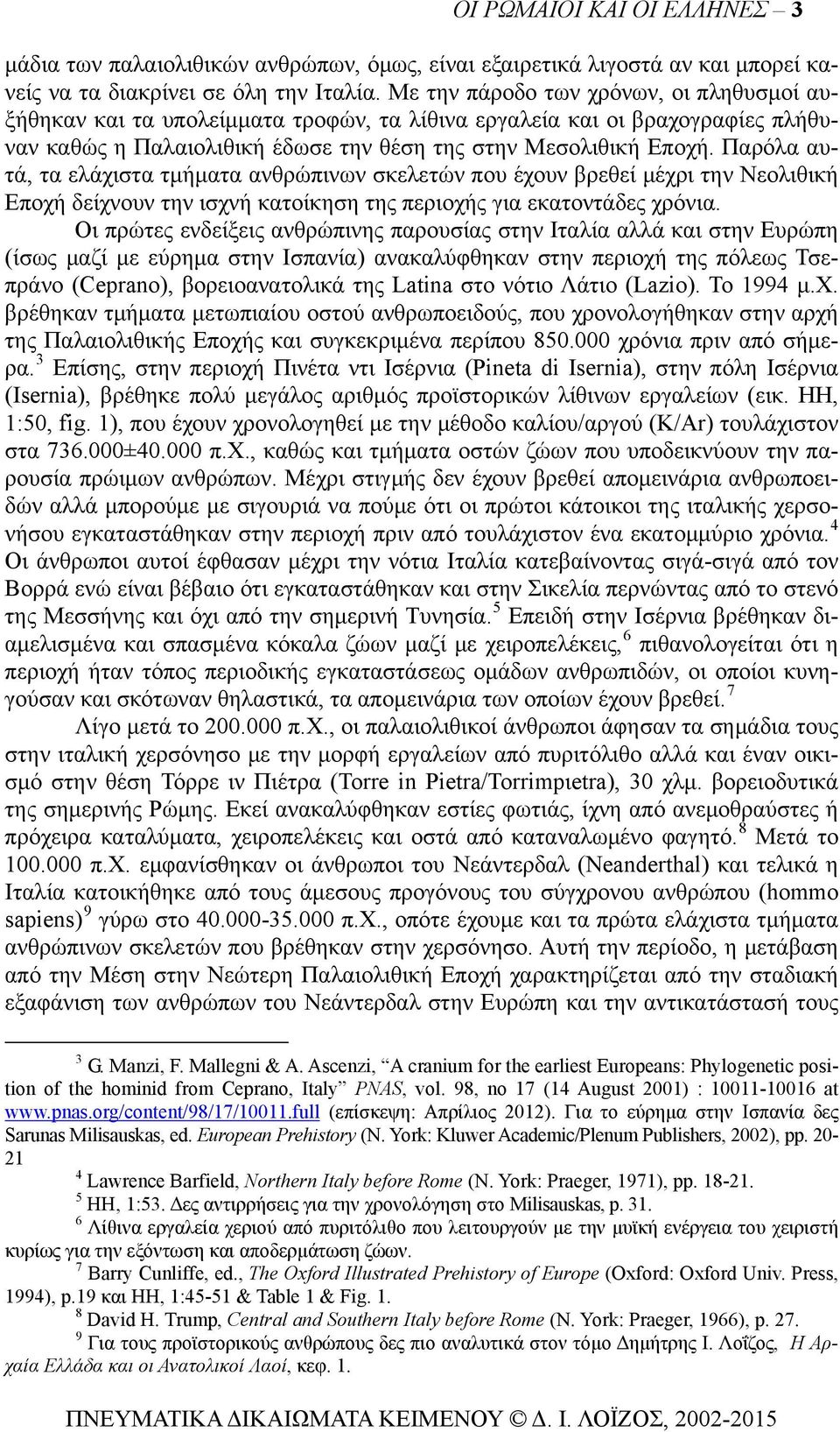 Παρόλα αυτά, τα ελάχιστα τμήματα ανθρώπινων σκελετών που έχουν βρεθεί μέχρι την Νεολιθική Εποχή δείχνουν την ισχνή κατοίκηση της περιοχής για εκατοντάδες χρόνια.