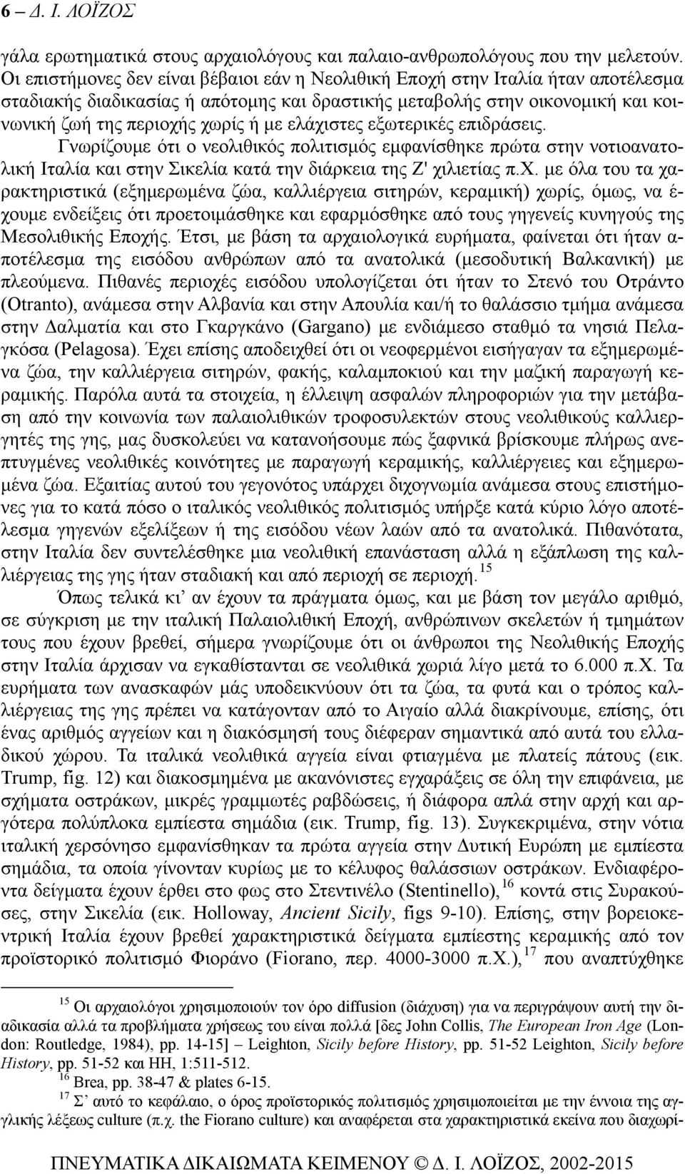 ελάχιστες εξωτερικές επιδράσεις. Γνωρίζουμε ότι ο νεολιθικός πολιτισμός εμφανίσθηκε πρώτα στην νοτιοανατολική Ιταλία και στην Σικελία κατά την διάρκεια της Ζ' χιλιετίας π.χ. με όλα του τα