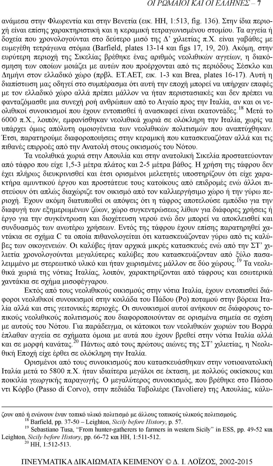 Ακόμη, στην ευρύτερη περιοχή της Σικελίας βρέθηκε ένας αριθμός νεολιθικών αγγείων, η διακόσμηση των οποίων μοιάζει με αυτών που προέρχονται από τις περιόδους Σέσκλο και Δημήνι στον ελλαδικό χώρο