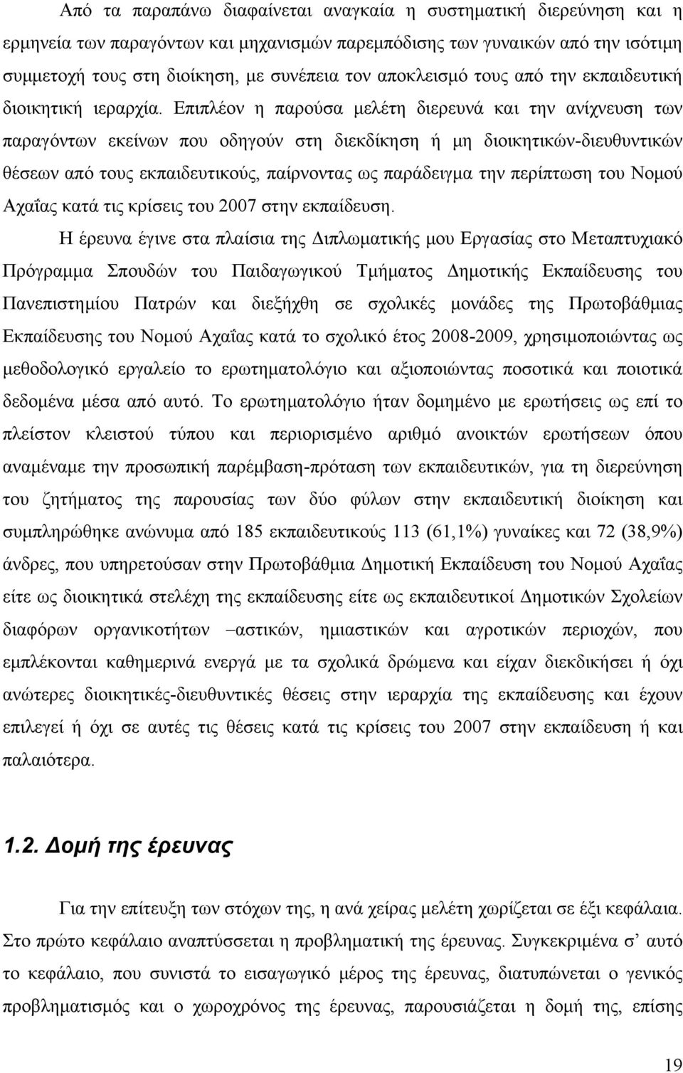 Επιπλέον η παρούσα μελέτη διερευνά και την ανίχνευση των παραγόντων εκείνων που οδηγούν στη διεκδίκηση ή μη διοικητικών-διευθυντικών θέσεων από τους εκπαιδευτικούς, παίρνοντας ως παράδειγμα την