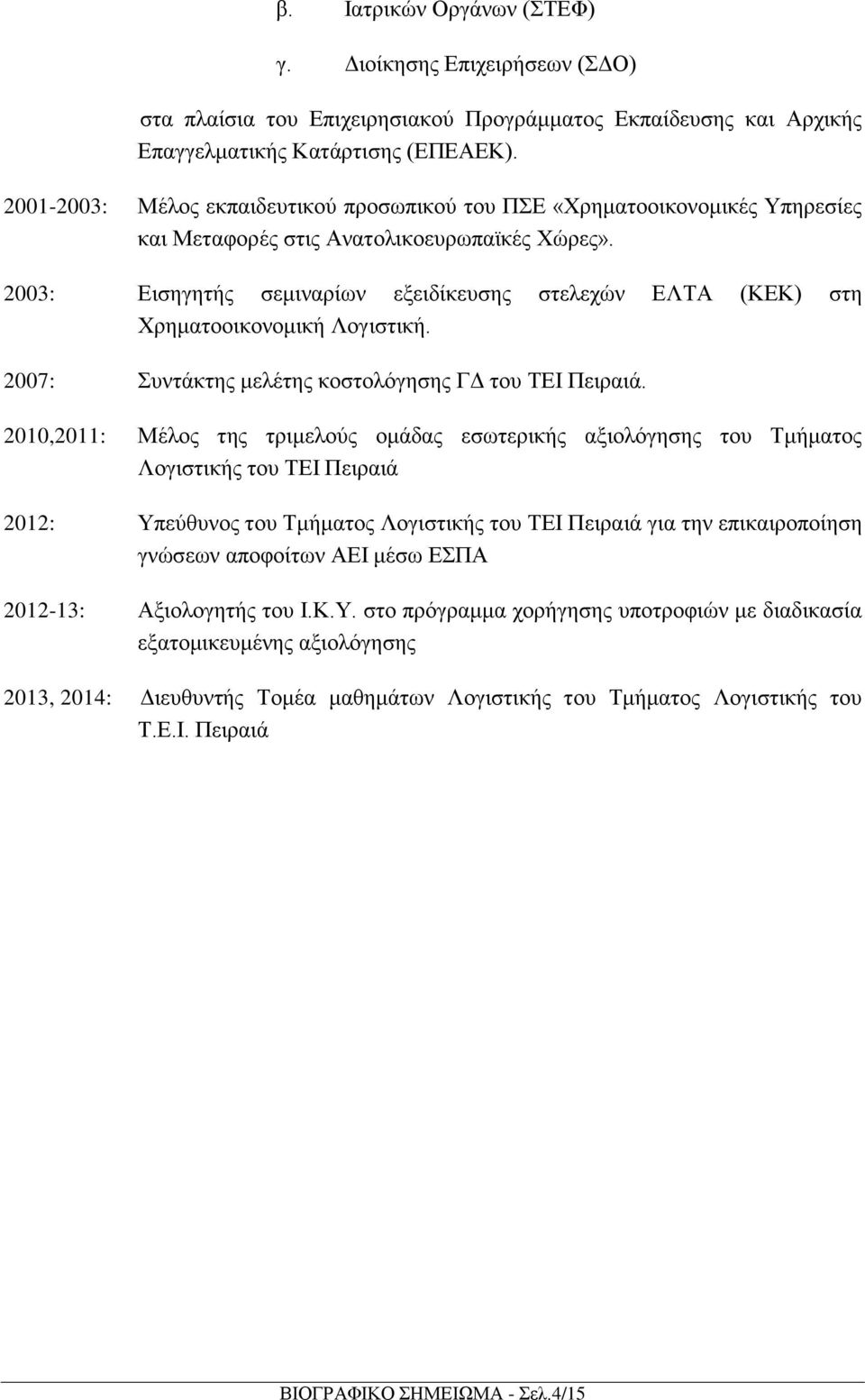 2003: Εισηγητής σεμιναρίων εξειδίκευσης στελεχών ΕΛΤΑ (ΚΕΚ) στη Χρηματοοικονομική Λογιστική. 2007: Συντάκτης μελέτης κοστολόγησης ΓΔ του ΤΕΙ Πειραιά.