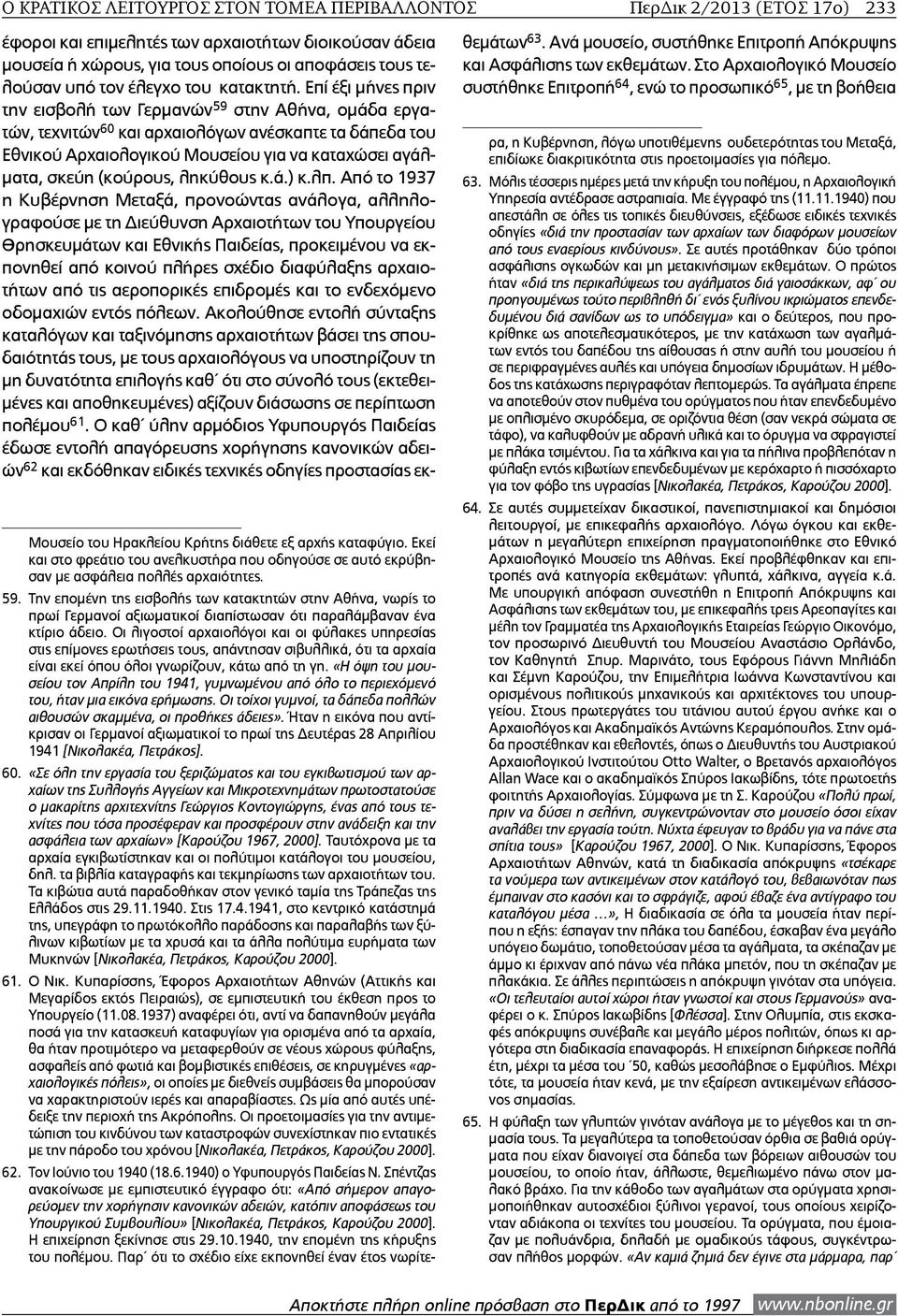 Επί έξι μήνες πριν την εισβολή των Γερμανών 59 στην Αθήνα, ομάδα εργατών, τεχνιτών 60 και αρχαιολόγων ανέσκαπτε τα δάπεδα του Εθνικού Αρχαιολογικού Μουσείου για να καταχώσει αγάλματα, σκεύη (κούρους,