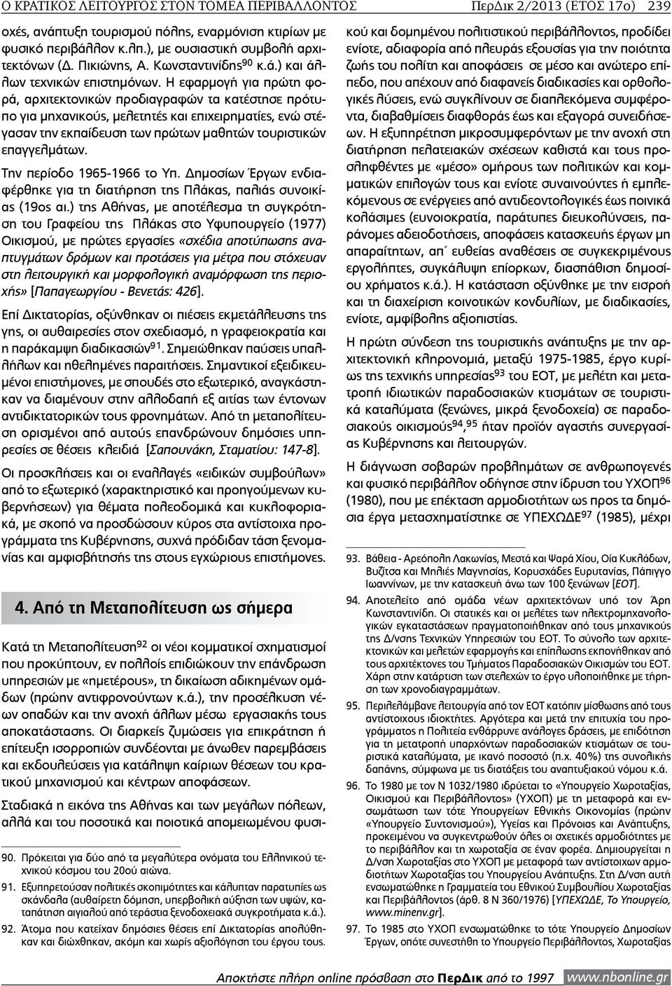 Η εφαρμογή για πρώτη φορά, αρχιτεκτονικών προδιαγραφών τα κατέστησε πρότυπο για µηχανικούς, µελετητές και επιχειρηµατίες, ενώ στέγασαν την εκπαίδευση των πρώτων µαθητών τουριστικών επαγγελµάτων.