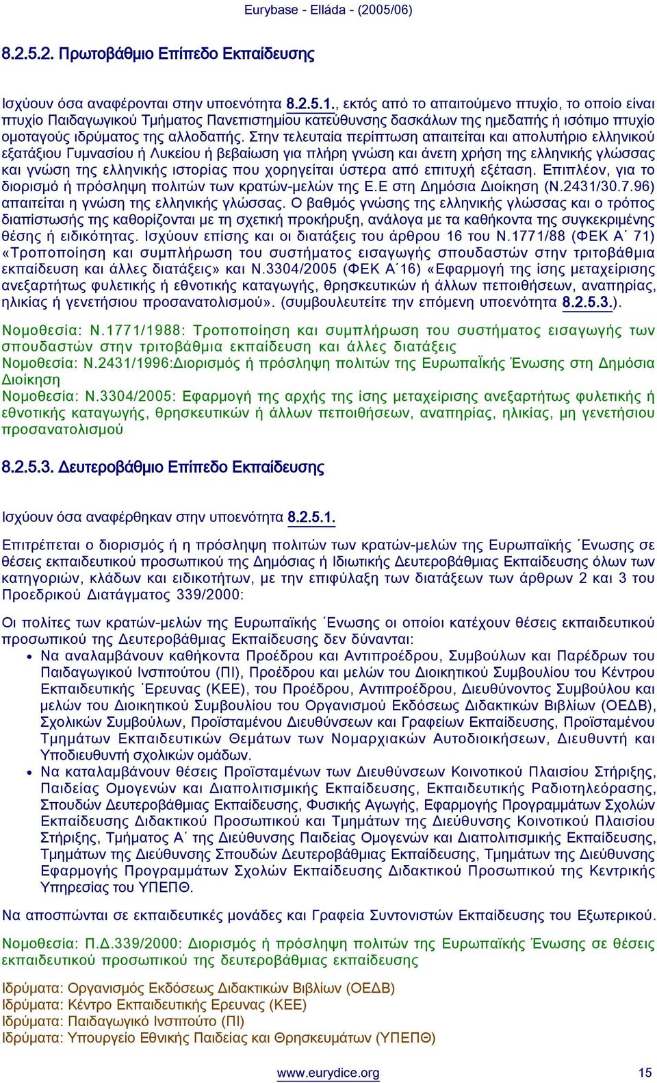 Στην τελευταία περίπτωση απαιτείται και απολυτήριο ελληνικού εξατάξιου Γυμνασίου ή Λυκείου ή βεβαίωση για πλήρη γνώση και άνετη χρήση της ελληνικής γλώσσας και γνώση της ελληνικής ιστορίας που