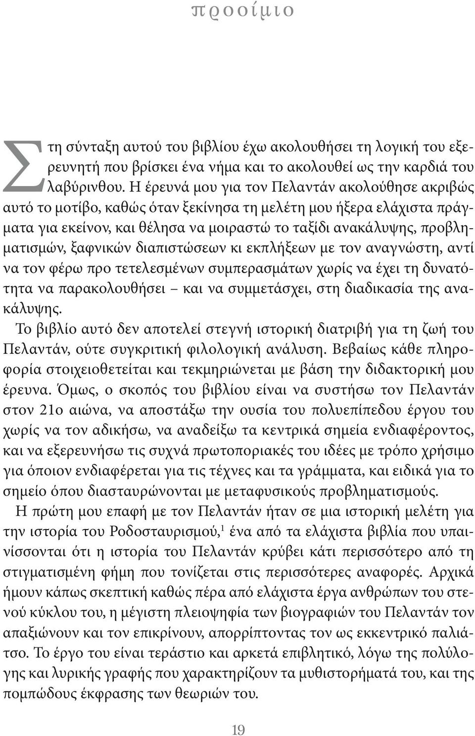 ξαφνικών διαπιστώσεων κι εκπλήξεων με τον αναγνώστη, αντί να τον φέρω προ τετελεσμένων συμπερασμάτων χωρίς να έχει τη δυνατότητα να παρακολουθήσει και να συμμετάσχει, στη διαδικασία της ανακάλυψης.