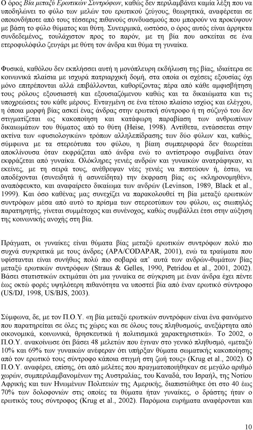 Συνειρµικά, ωστόσο, ο όρος αυτός είναι άρρηκτα συνδεδεµένος, τουλάχιστον προς το παρόν, µε τη βία που ασκείται σε ένα ετεροφυλόφιλο ζευγάρι µε θύτη τον άνδρα και θύµα τη γυναίκα.