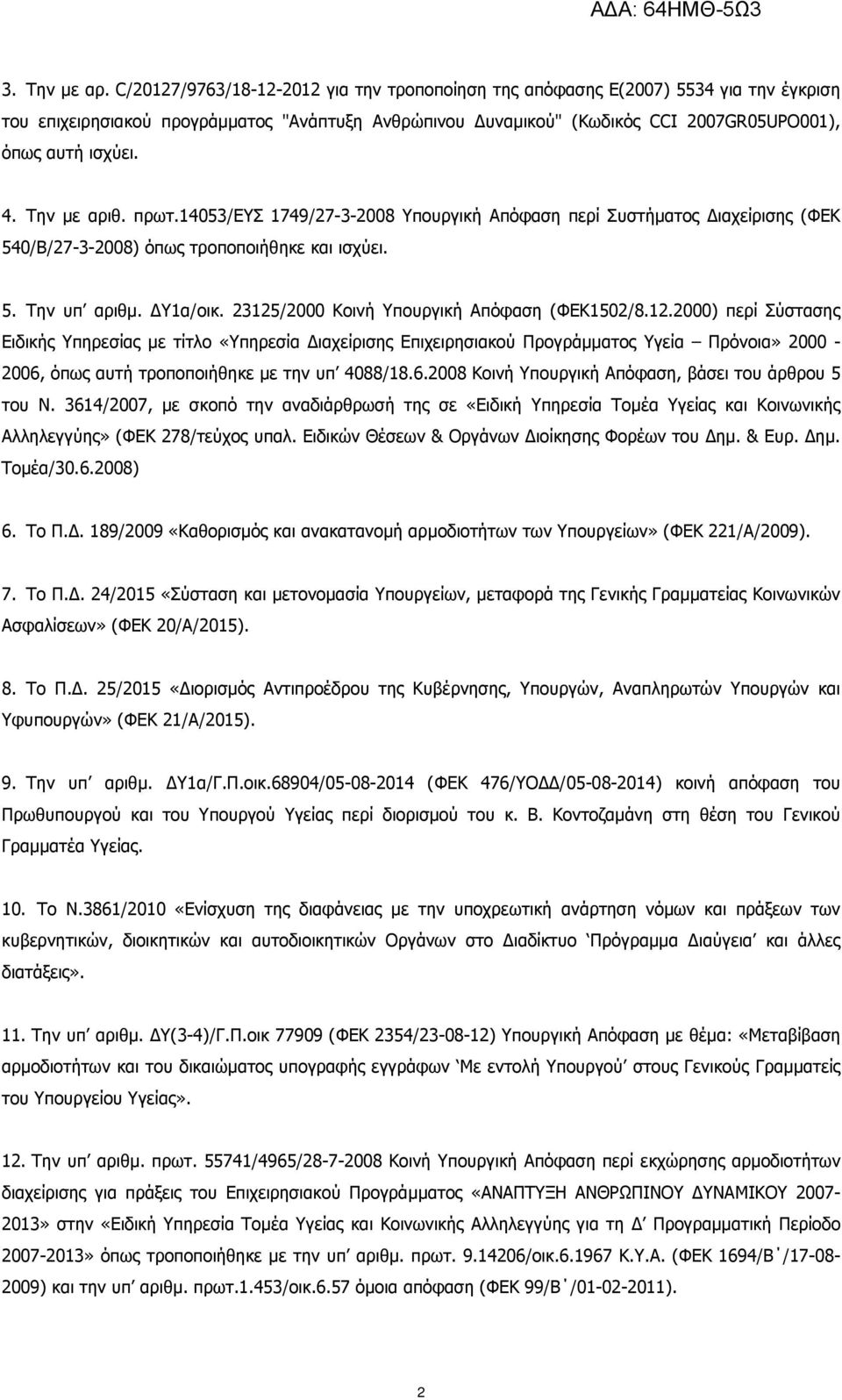 Την µε αριθ. πρωτ.14053/ευσ 1749/27-3-2008 Υπουργική Απόφαση περί Συστήµατος ιαχείρισης (ΦΕΚ 540/Β/27-3-2008) όπως τροποποιήθηκε και ισχύει. 5. Την υπ αριθµ. Υ1α/οικ.