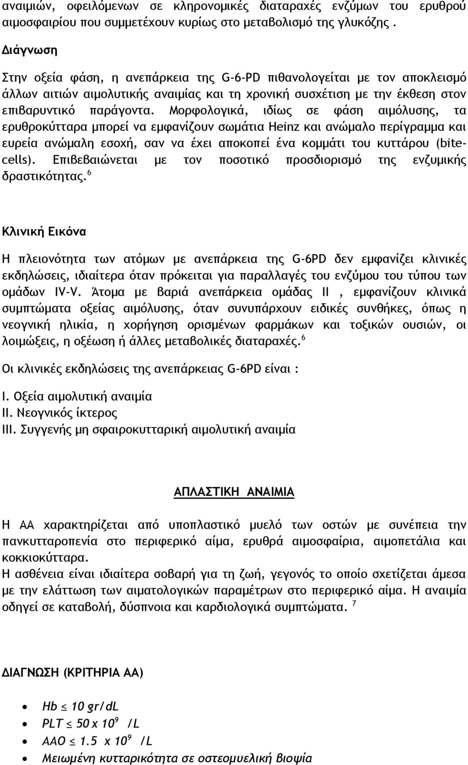 Μορφολογικά, ιδίως σε φάση αιμόλυσης, τα ερυθροκύτταρα μπορεί να εμφανίζουν σωμάτια Heinz και ανώμαλο περίγραμμα και ευρεία ανώμαλη εσοχή, σαν να έχει αποκοπεί ένα κομμάτι του κυττάρου (bitecells).