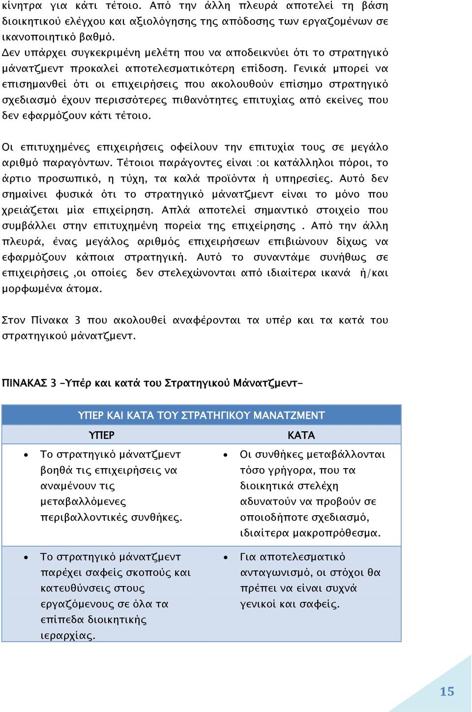 Γενικά μπορεί να επισημανθεί ότι οι επιχειρήσεις που ακολουθούν επίσημο στρατηγικό σχεδιασμό έχουν περισσότερες πιθανότητες επιτυχίας από εκείνες που δεν εφαρμόζουν κάτι τέτοιο.