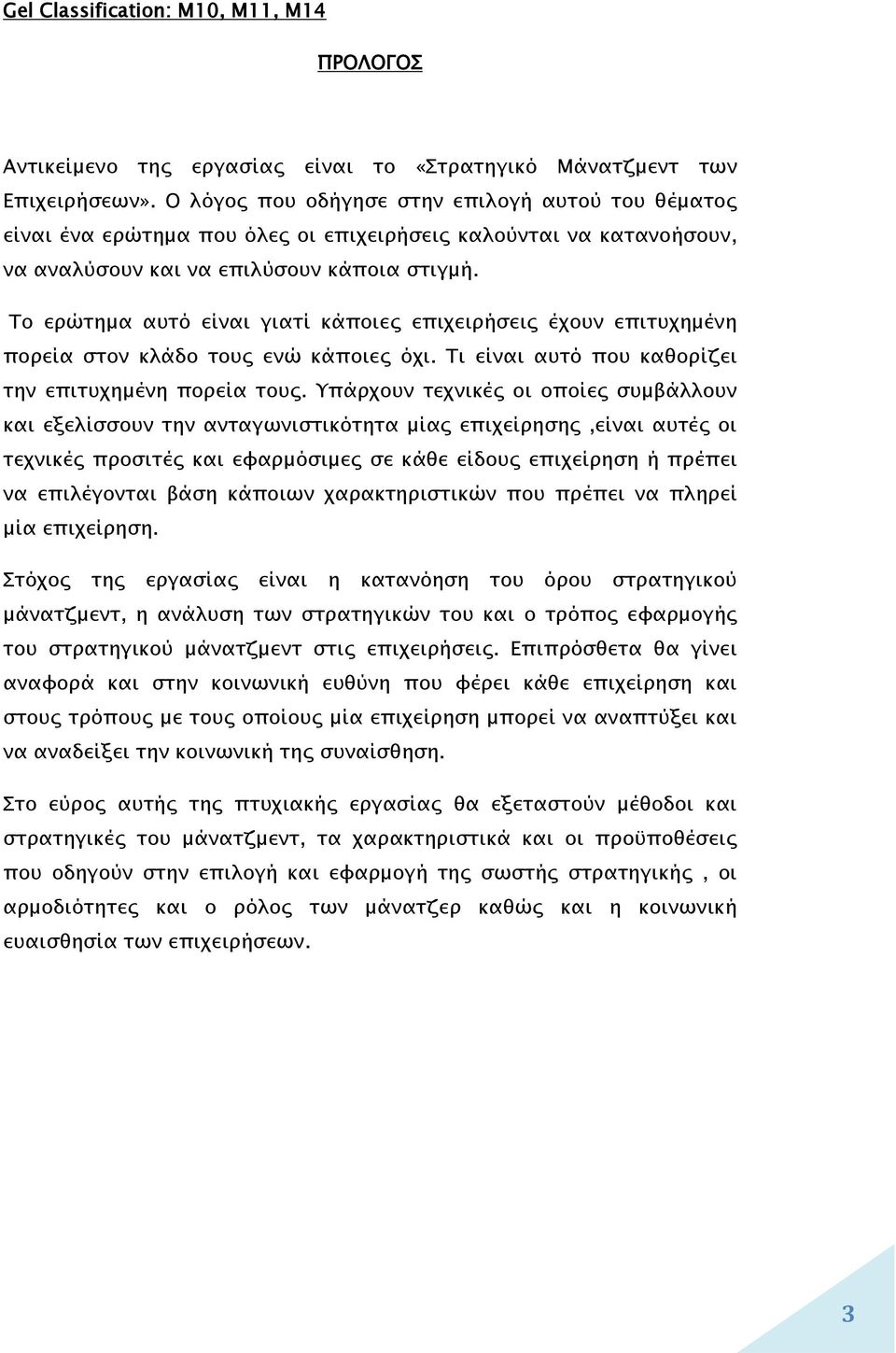 Το ερώτημα αυτό είναι γιατί κάποιες επιχειρήσεις έχουν επιτυχημένη πορεία στον κλάδο τους ενώ κάποιες όχι. Τι είναι αυτό που καθορίζει την επιτυχημένη πορεία τους.