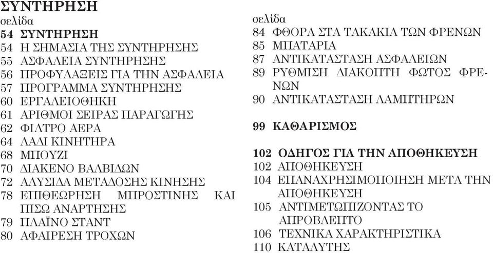 ΣΤΑΝΤ 80 ΑΦΑΙΡΕΣΗ ΤΡΟΧΩΝ σελίδα 84 ΦΘΟΡΑ ΣΤΑ ΤΑΚΑΚΙΑ ΤΩΝ ΦΡΕΝΩΝ 85 ΜΠΑΤΑΡΙΑ 87 ΑΝΤΙΚΑΤΑΣΤΑΣΗ ΑΣΦΑΛΕΙΩΝ 89 ΡΥΘΜΙΣΗ ΔΙΑΚΟΠΤΗ ΦΩΤΟΣ ΦΡΕ- ΝΩΝ 90 ΑΝΤΙΚΑΤΑΣΤΑΣΗ ΛΑΜΠΤΗΡΩΝ