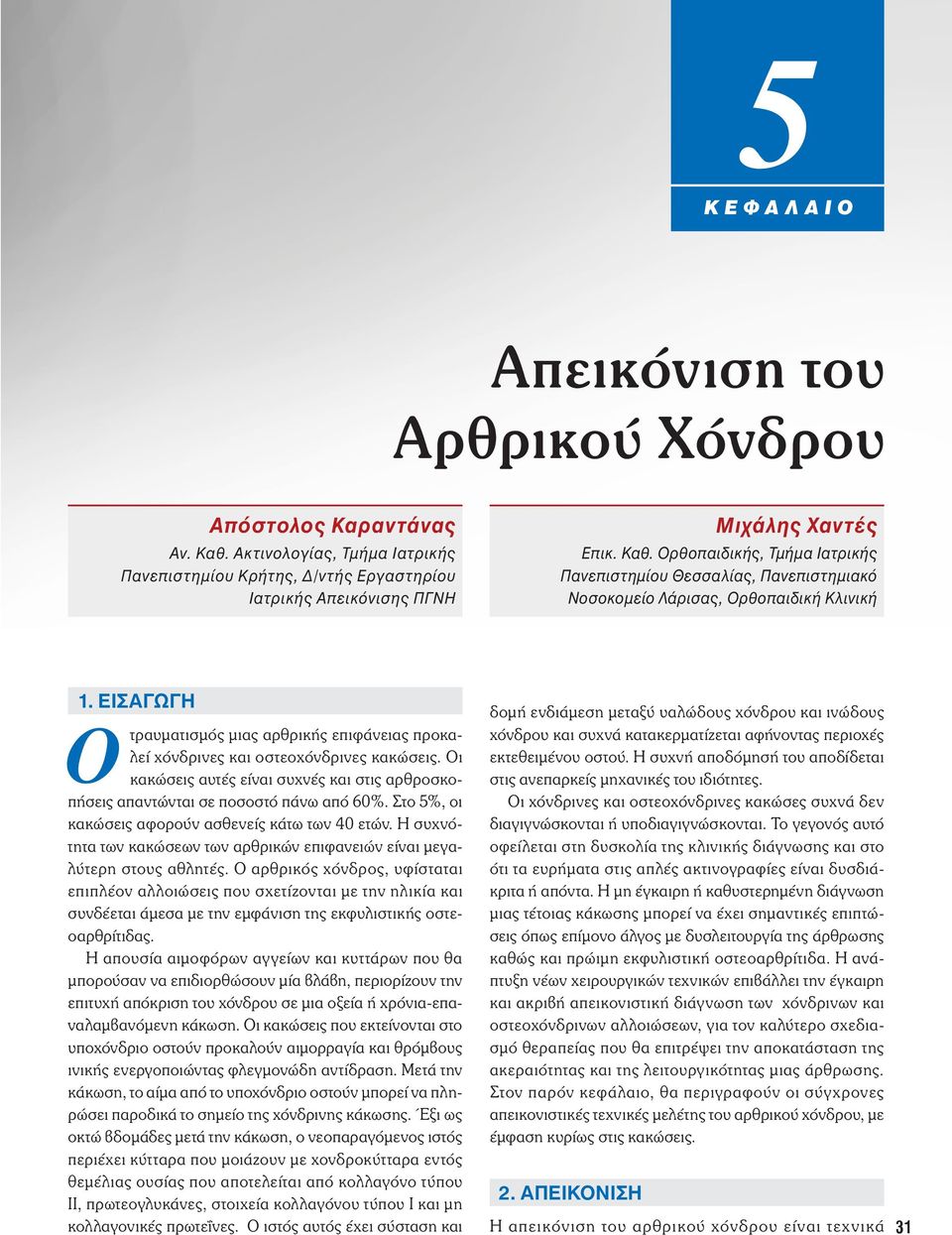 Στο 5%, οι κακώσεις αφορούν ασθενείς κάτω των 40 ετών. Η συχνότητα των κακώσεων των αρθρικών επιφανειών είναι μεγαλύτερη στους αθλητές.