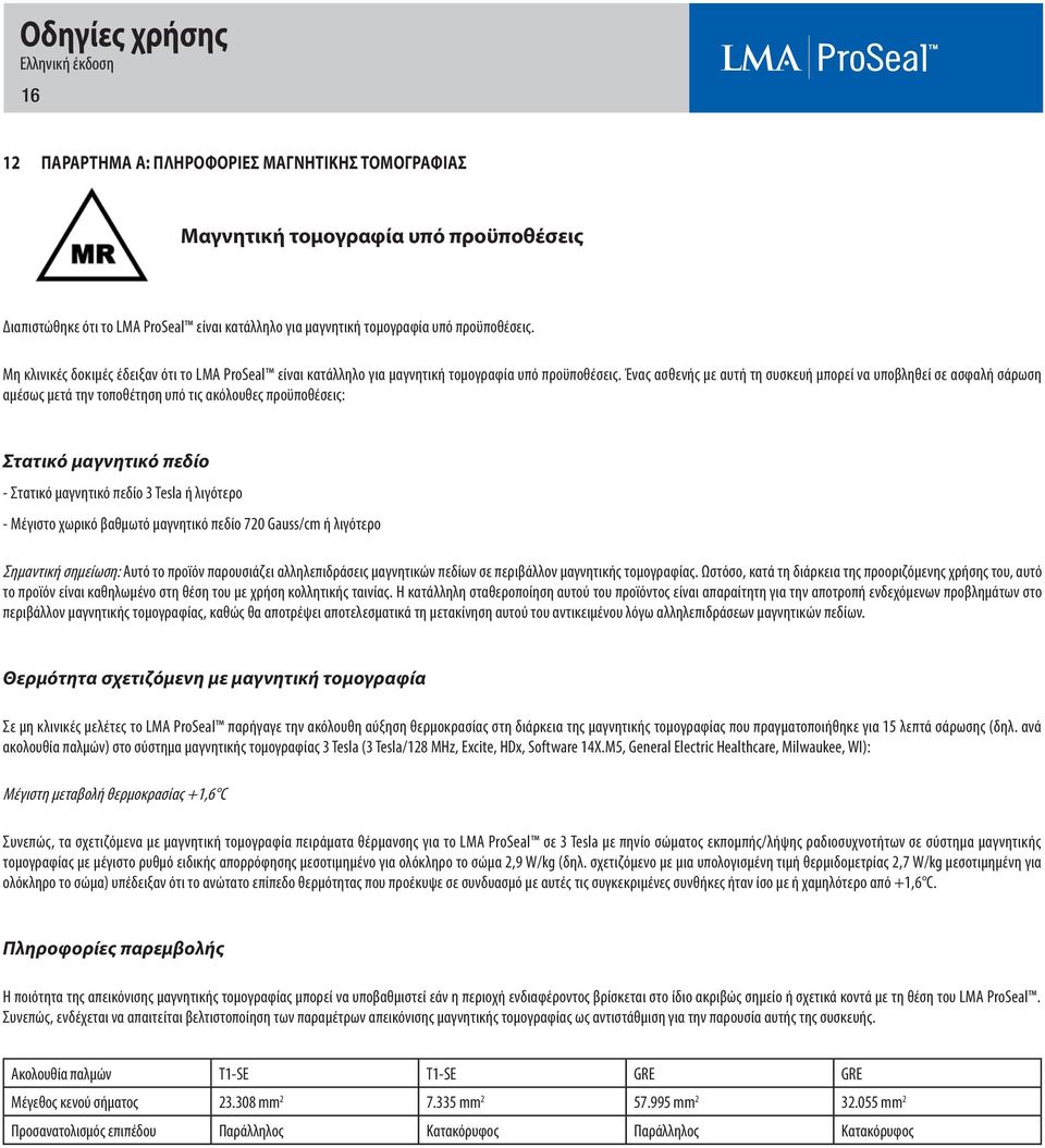 Ένας ασθενής με αυτή τη συσκευή μπορεί να υποβληθεί σε ασφαλή σάρωση αμέσως μετά την τοποθέτηση υπό τις ακόλουθες προϋποθέσεις: Στατικό μαγνητικό πεδίο - Στατικό μαγνητικό πεδίο 3 Tesla ή λιγότερο -