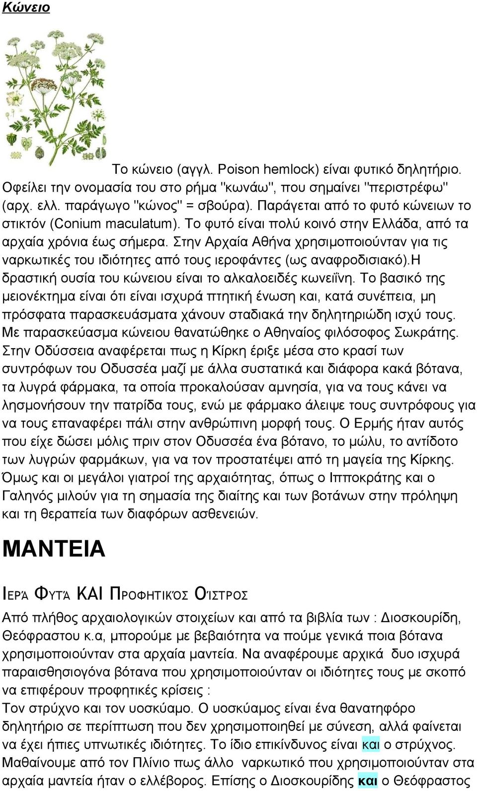 Στην Αρχαία Αθήνα χρησιμοποιούνταν για τις ναρκωτικές του ιδιότητες από τους ιεροφάντες (ως αναφροδισιακό).η δραστική ουσία του κώνειου είναι το αλκαλοειδές κωνειΐνη.