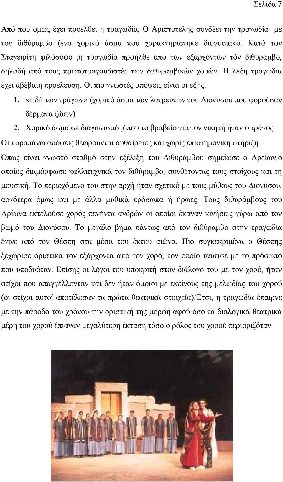 Οι πιο γνωστές απόψεις είναι οι εξής: 1. «ωδή των τράγων» (χορικό άσμα των λατρευτών του Διονύσου που φορούσαν δέρματα ζώων). 2. Χορικό άσμα σε διαγωνισμό,όπου το βραβείο για τον νικητή ήταν ο τράγος.