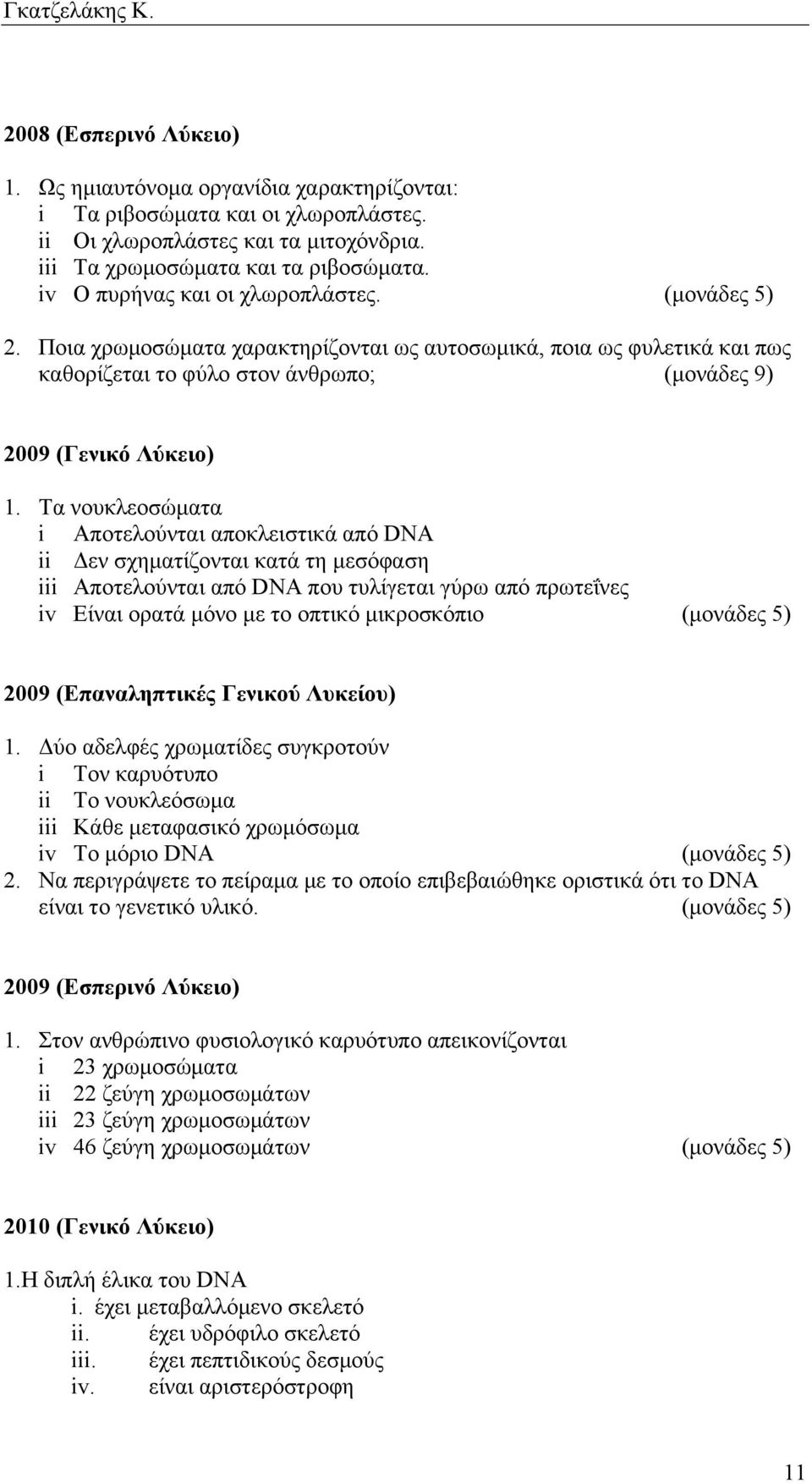 Τα νουκλεοσώµατα i Αποτελούνται αποκλειστικά από DNA ii Δεν σχηµατίζονται κατά τη µεσόφαση iii Αποτελούνται από DNA που τυλίγεται γύρω από πρωτεΐνες iv Είναι ορατά µόνο µε το οπτικό µικροσκόπιο