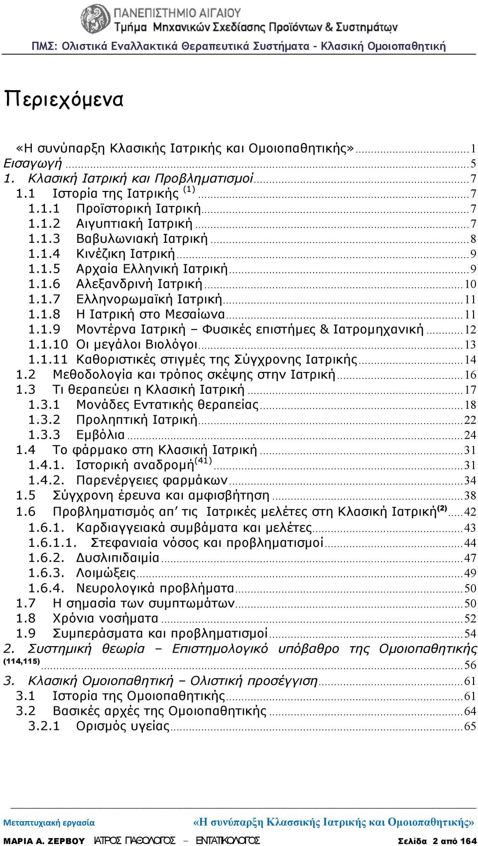 ..12 1.1.10 Οι μεγάλοι Βιολόγοι...13 1.1.11 Καθοριστικές στιγμές της Σύγχρονης Ιατρικής...14 1.2 Μεθοδολογία και τρόπος σκέψης στην Ιατρική...16 1.3 Τι θεραπεύει η Κλασική Ιατρική...17 1.3.1 Μονάδες Εντατικής θεραπείας.