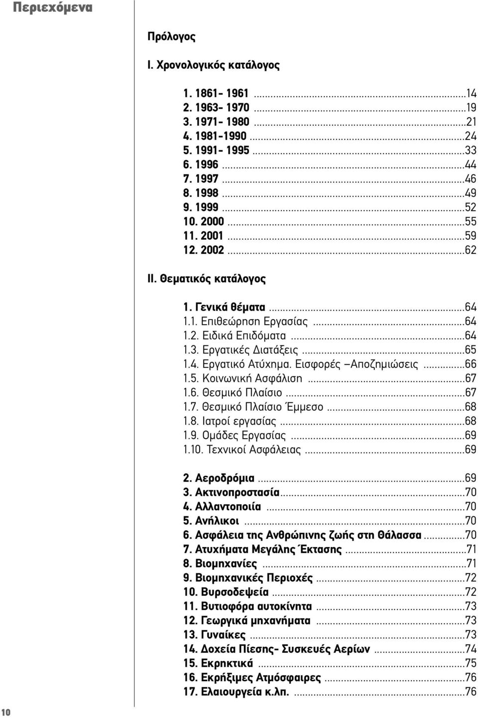 Εισφορές Αποζηµιώσεις...66 1.5. Κοινωνική Ασφάλιση...67 1.6. Θεσµικό Πλαίσιο...67 1.7. Θεσµικό Πλαίσιο Έµµεσο...68 1.8. Ιατροί εργασίας...68 1.9. Οµάδες Εργασίας...69 1.10. Τεχνικοί Ασφάλειας...69 2.