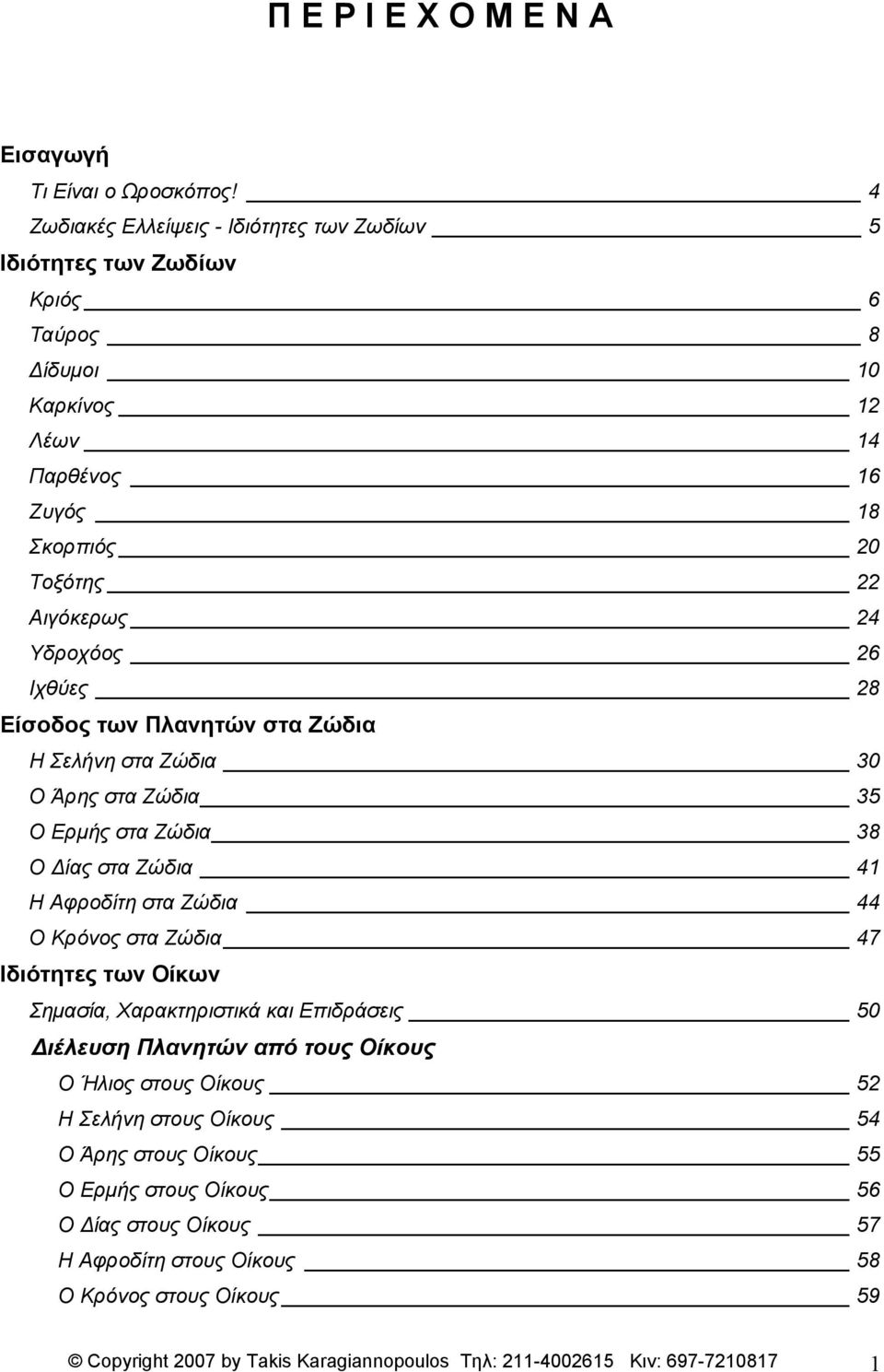 Ιχθύες 28 Είσοδος των Πλανητών στα Ζώδια Η Σελήνη στα Ζώδια 30 Ο Άρης στα Ζώδια 35 Ο Ερμής στα Ζώδια 38 Ο ίας στα Ζώδια 41 Η Αφροδίτη στα Ζώδια 44 Ο Κρόνος στα Ζώδια 47 Ιδιότητες των