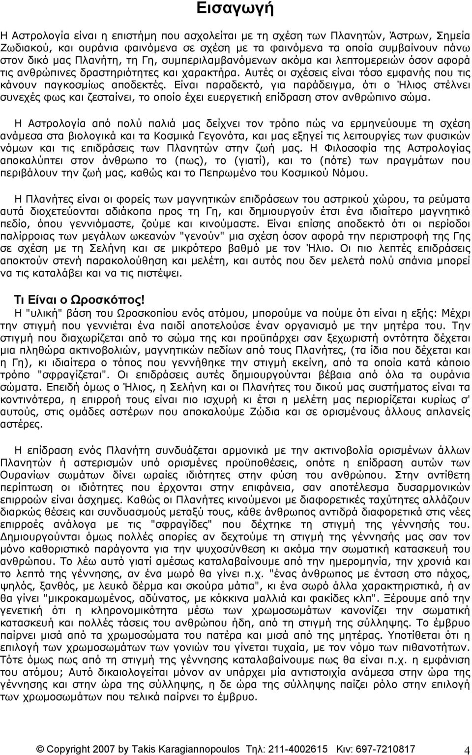 Είναι παραδεκτό, για παράδειγμα, ότι ο Ήλιος στέλνει συνεχές φως και ζεσταίνει, το οποίο έχει ευεργετική επίδραση στον ανθρώπινο σώμα.