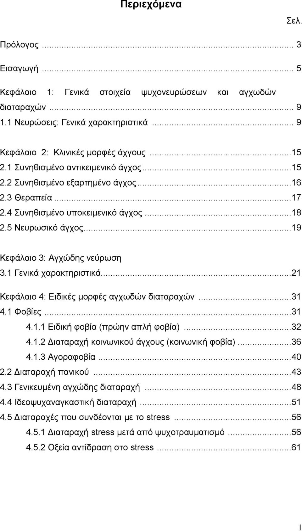 1 Γενικά χαρακτηριστικά...21 Κεφάλαιο 4: Ειδικές μορφές αγχωδών διαταραχών...31 4.1 Φοβίες...31 4.1.1 Ειδική φοβία (πρώην απλή φοβία)...32 4.1.2 Διαταραχή κοινωνικού άγχους (κοινωνική φοβία)...36 4.1.3 Αγοραφοβία.