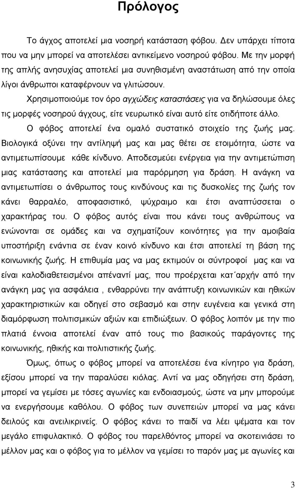 Χρησιμοποιούμε τον όρο αγχώδεις καταστάσεις για να δηλώσουμε όλες τις μορφές νοσηρού άγχους, είτε νευρωτικό είναι αυτό είτε οτιδήποτε άλλο. Ο φόβος αποτελεί ένα ομαλό συστατικό στοιχείο της ζωής μας.