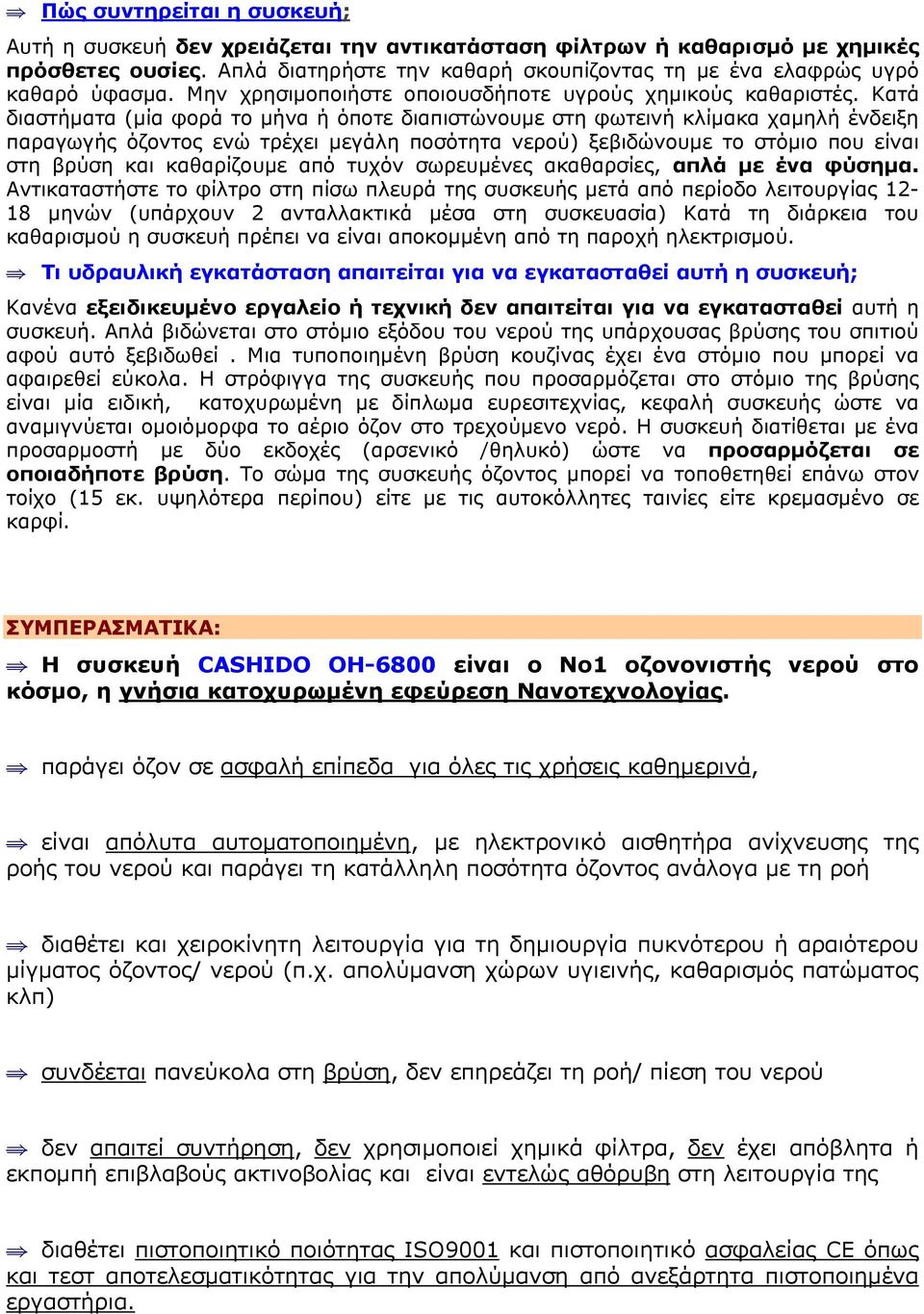 Κατά διαστήματα (μία φορά το μήνα ή όποτε διαπιστώνουμε στη φωτεινή κλίμακα χαμηλή ένδειξη παραγωγής όζοντος ενώ τρέχει μεγάλη ποσότητα νερού) ξεβιδώνουμε το στόμιο που είναι στη βρύση και