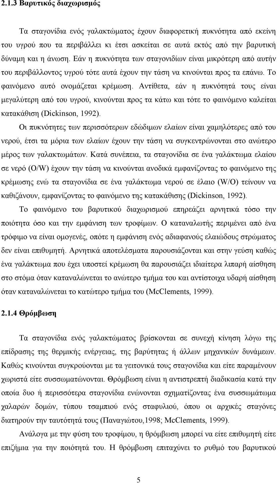 Αντίθετα, εάν η πυκνότητά τους είναι μεγαλύτερη από του υγρού, κινούνται προς τα κάτω και τότε το φαινόμενο καλείται κατακάθιση (Dickinson, 1992).