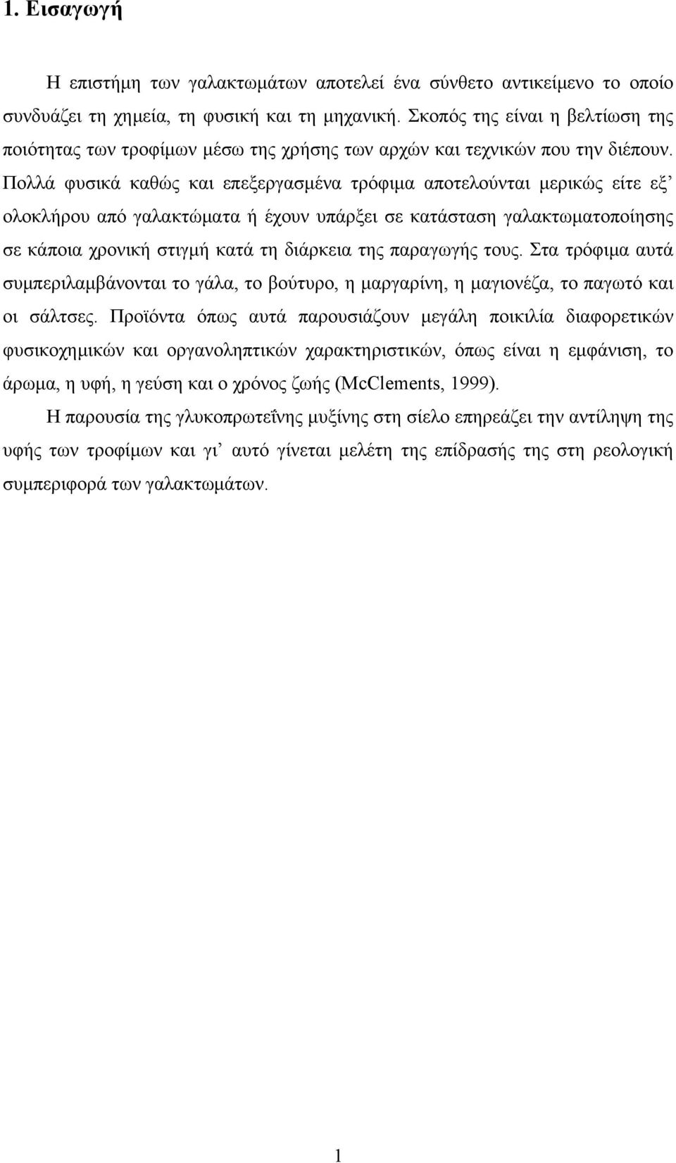 Πολλά φυσικά καθώς και επεξεργασμένα τρόφιμα αποτελούνται μερικώς είτε εξ ολοκλήρου από γαλακτώματα ή έχουν υπάρξει σε κατάσταση γαλακτωματοποίησης σε κάποια χρονική στιγμή κατά τη διάρκεια της