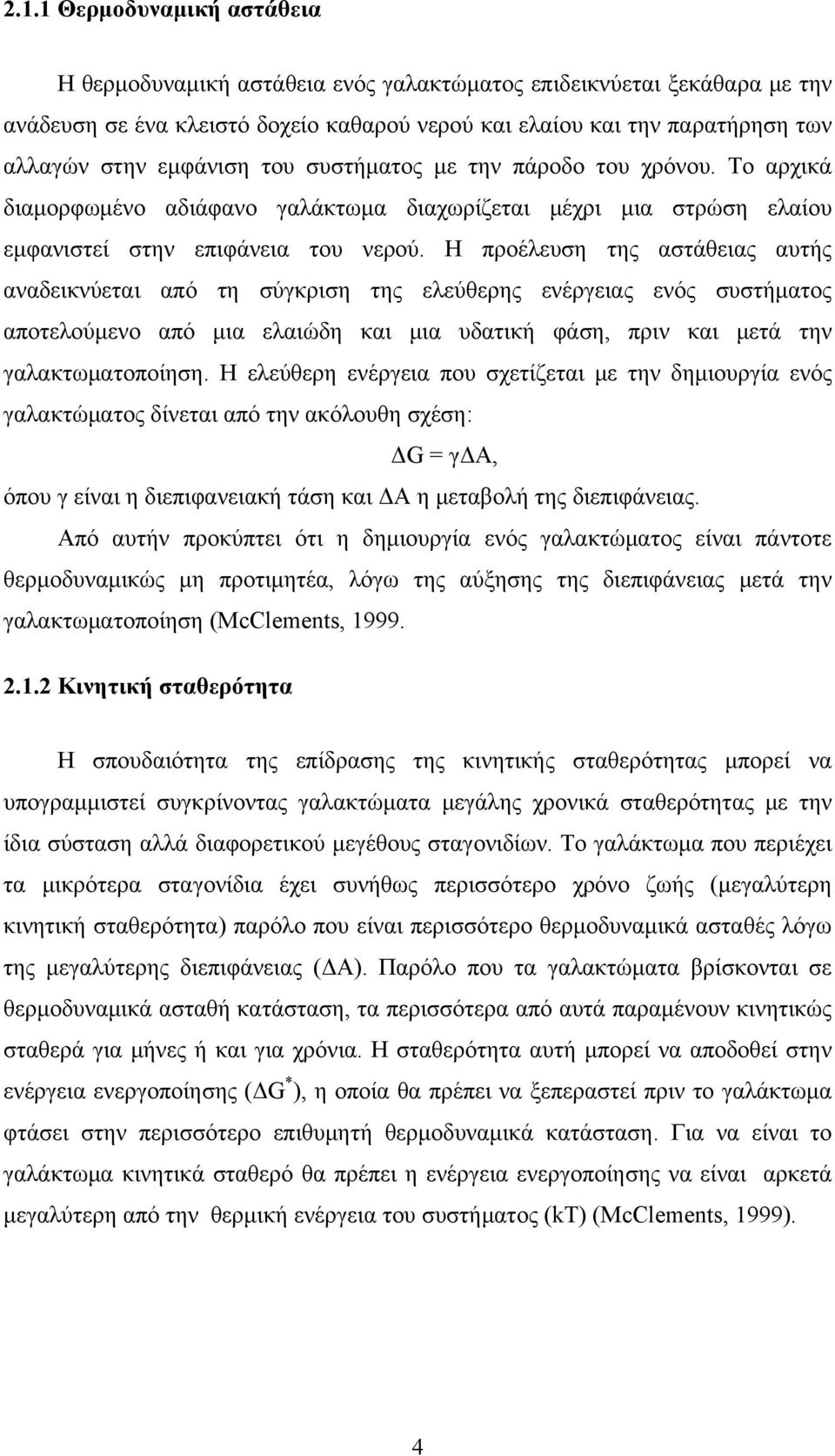 Η προέλευση της αστάθειας αυτής αναδεικνύεται από τη σύγκριση της ελεύθερης ενέργειας ενός συστήματος αποτελούμενο από μια ελαιώδη και μια υδατική φάση, πριν και μετά την γαλακτωματοποίηση.