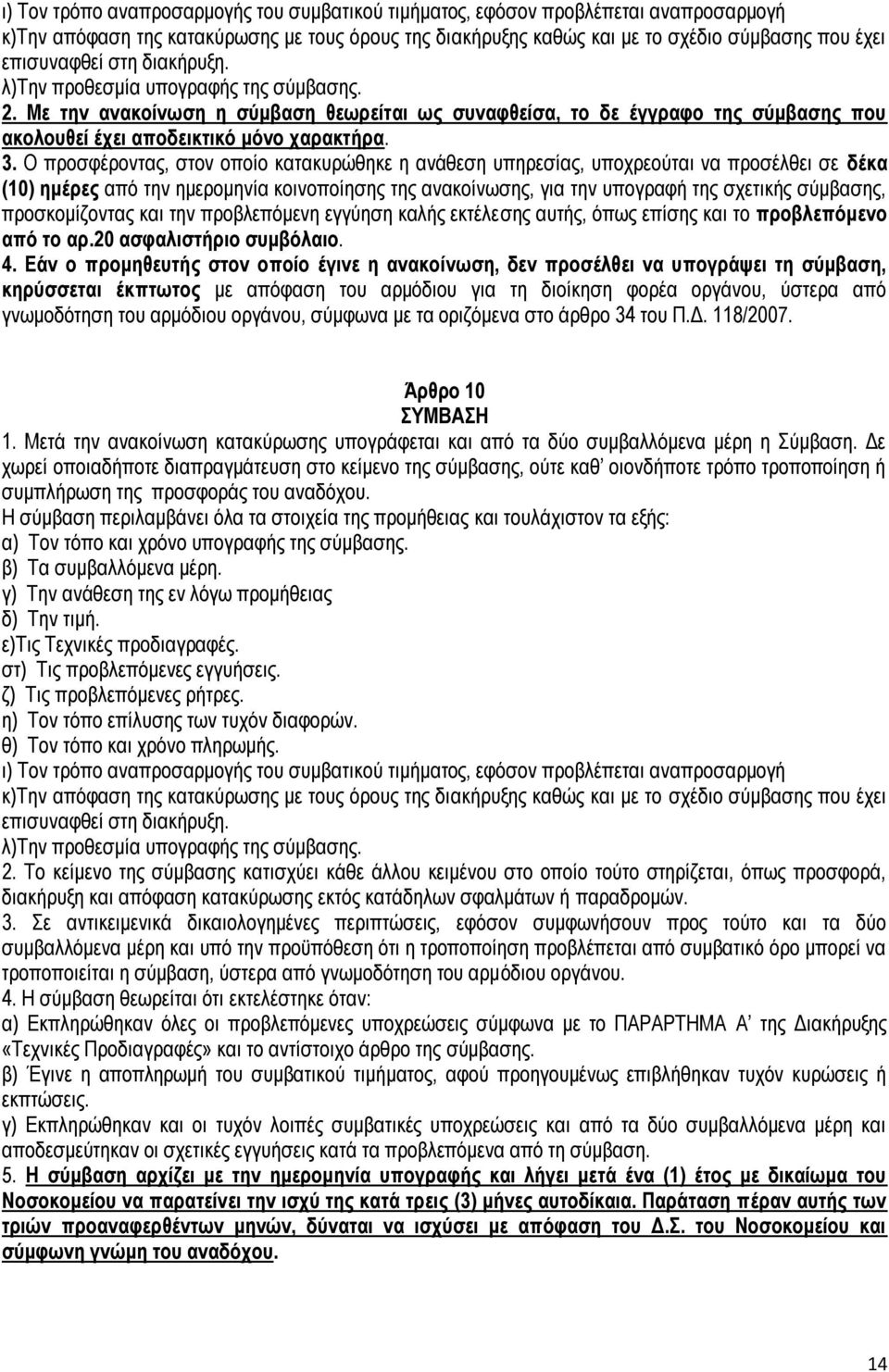 Ο προσφέροντας, στον οποίο κατακυρώθηκε η ανάθεση υπηρεσίας, υποχρεούται να προσέλθει σε δέκα (10) ημέρες από την ημερομηνία κοινοποίησης της ανακοίνωσης, για την υπογραφή της σχετικής σύμβασης,