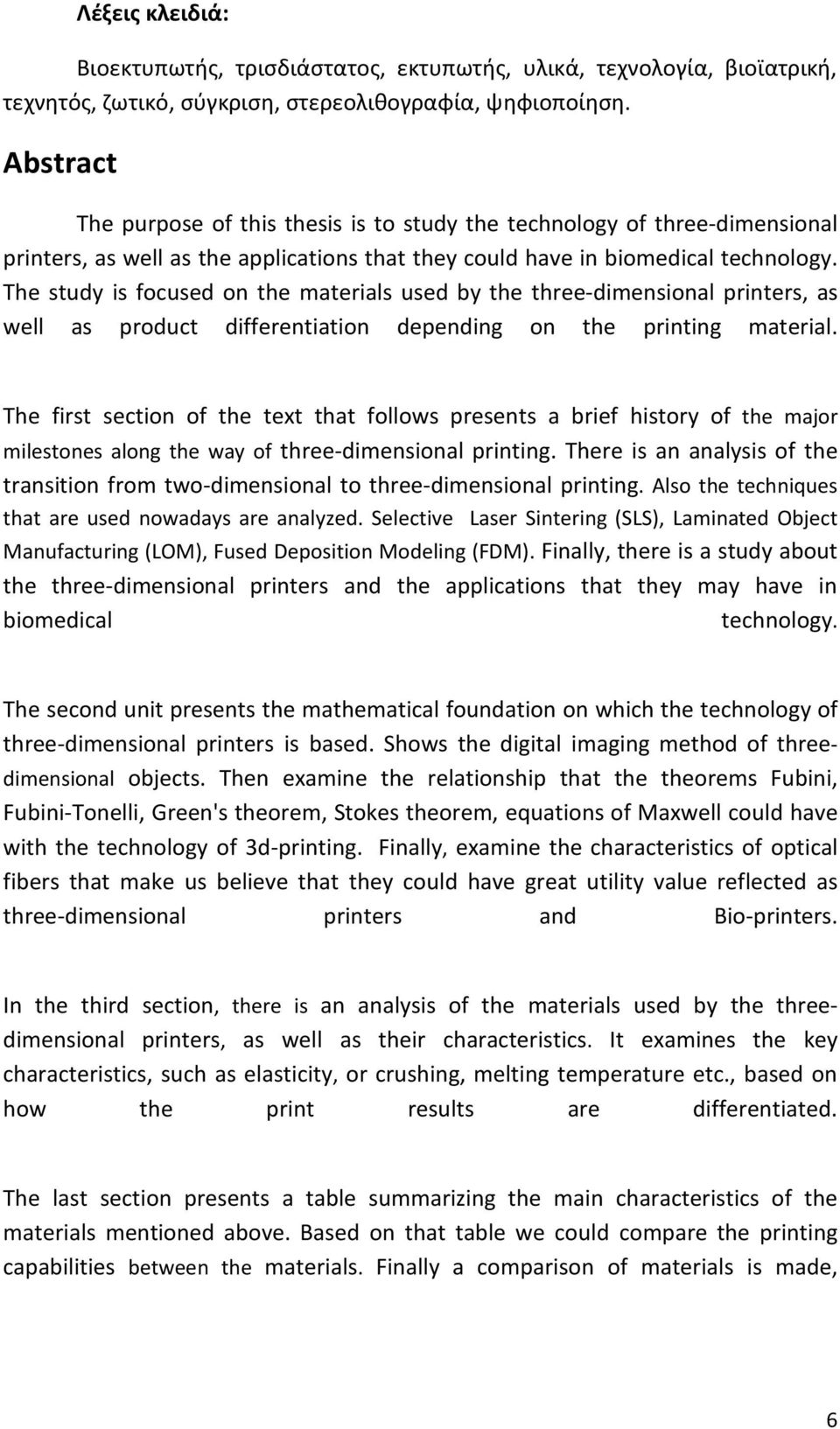 The study is focused on the materials used by the three-dimensional printers, as well as product differentiation depending on the printing material.