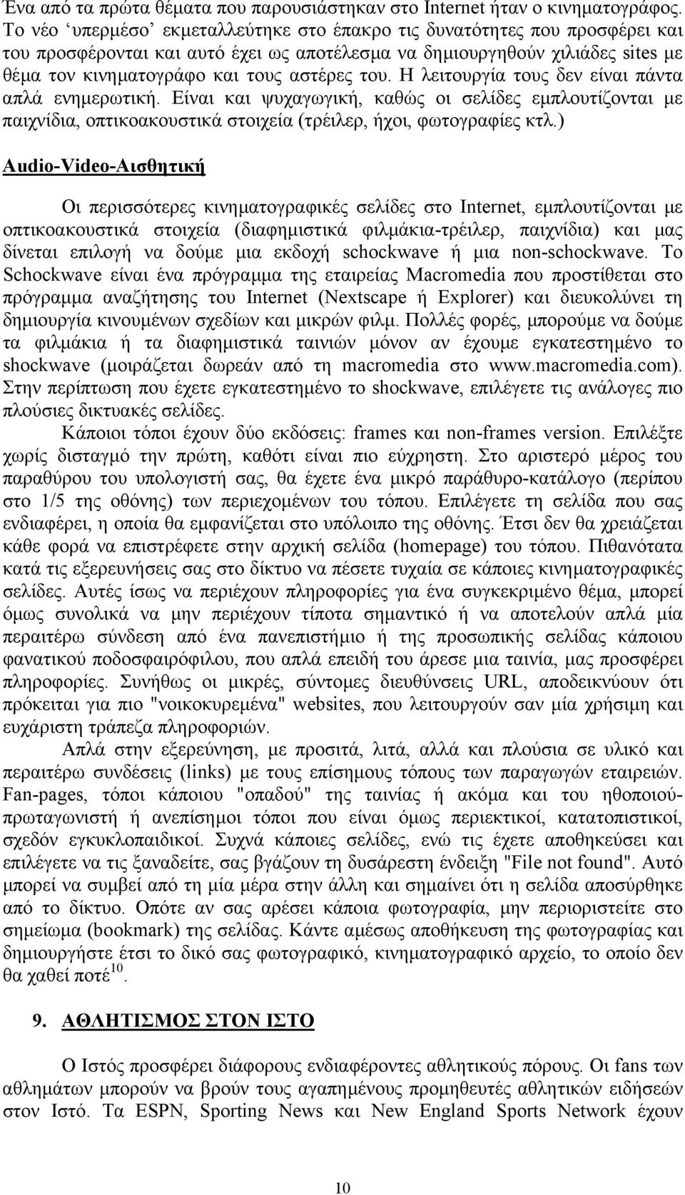 Η λειτουργία τους δεν είναι πάντα απλά ενηµερωτική. Είναι και ψυχαγωγική, καθώς οι σελίδες εµπλουτίζονται µε παιχνίδια, οπτικοακουστικά στοιχεία (τρέιλερ, ήχοι, φωτογραφίες κτλ.