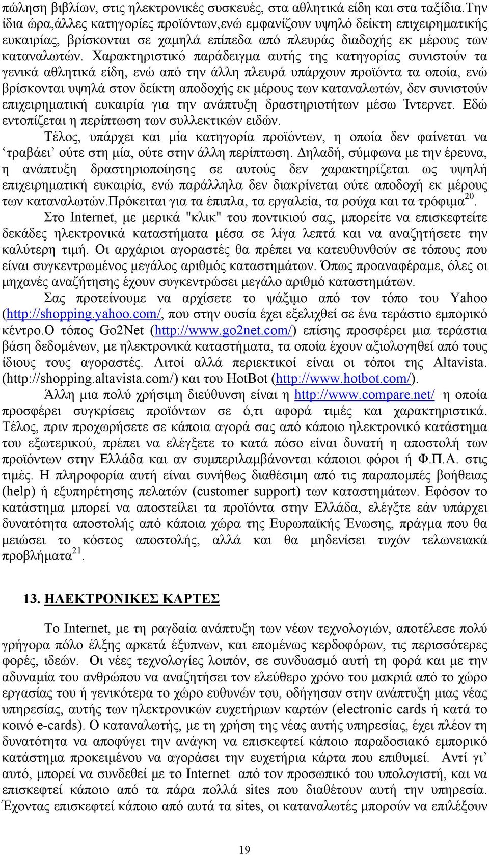 Χαρακτηριστικό παράδειγµα αυτής της κατηγορίας συνιστούν τα γενικά αθλητικά είδη, ενώ από την άλλη πλευρά υπάρχουν προϊόντα τα οποία, ενώ βρίσκονται υψηλά στον δείκτη αποδοχής εκ µέρους των