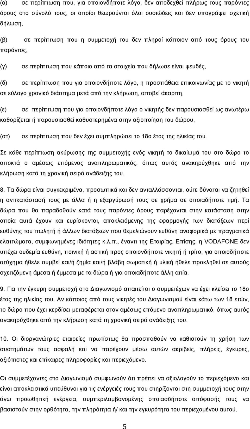 επικοινωνίας µε το νικητή σε εύλογο χρονικό διάστηµα µετά από την κλήρωση, αποβεί άκαρπη, (ε) σε περίπτωση που για οποιονδήποτε λόγο ο νικητής δεν παρουσιασθεί ως ανωτέρω καθορίζεται ή παρουσιασθεί