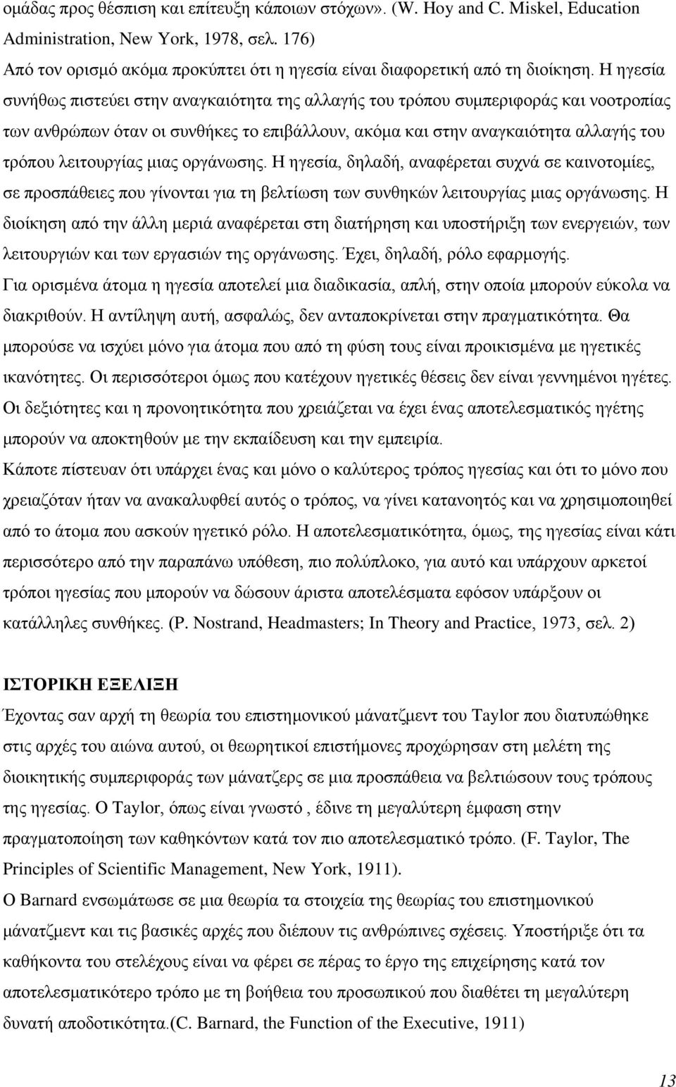 Η ηγεσία συνήθως πιστεύει στην αναγκαιότητα της αλλαγής του τρόπου συμπεριφοράς και νοοτροπίας των ανθρώπων όταν οι συνθήκες το επιβάλλουν, ακόμα και στην αναγκαιότητα αλλαγής του τρόπου λειτουργίας