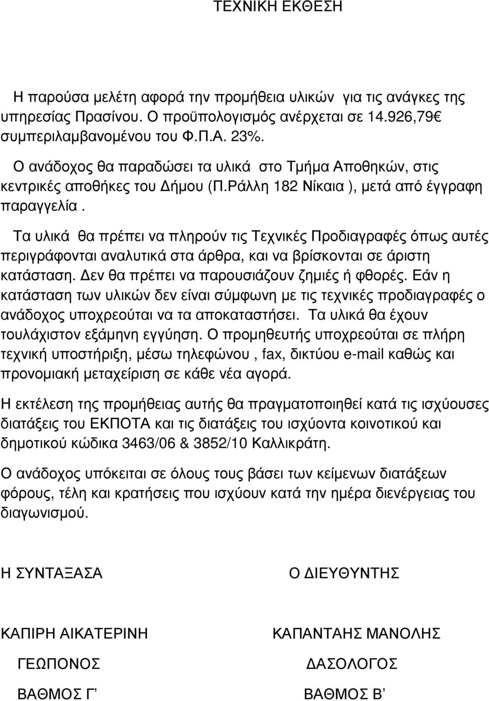 Τα υλικά θα πρέπει να πληρούν τις Τεχνικές Προδιαγραφές όπως αυτές περιγράφονται αναλυτικά στα άρθρα, και να βρίσκονται σε άριστη κατάσταση. εν θα πρέπει να παρουσιάζουν ζηµιές ή φθορές.