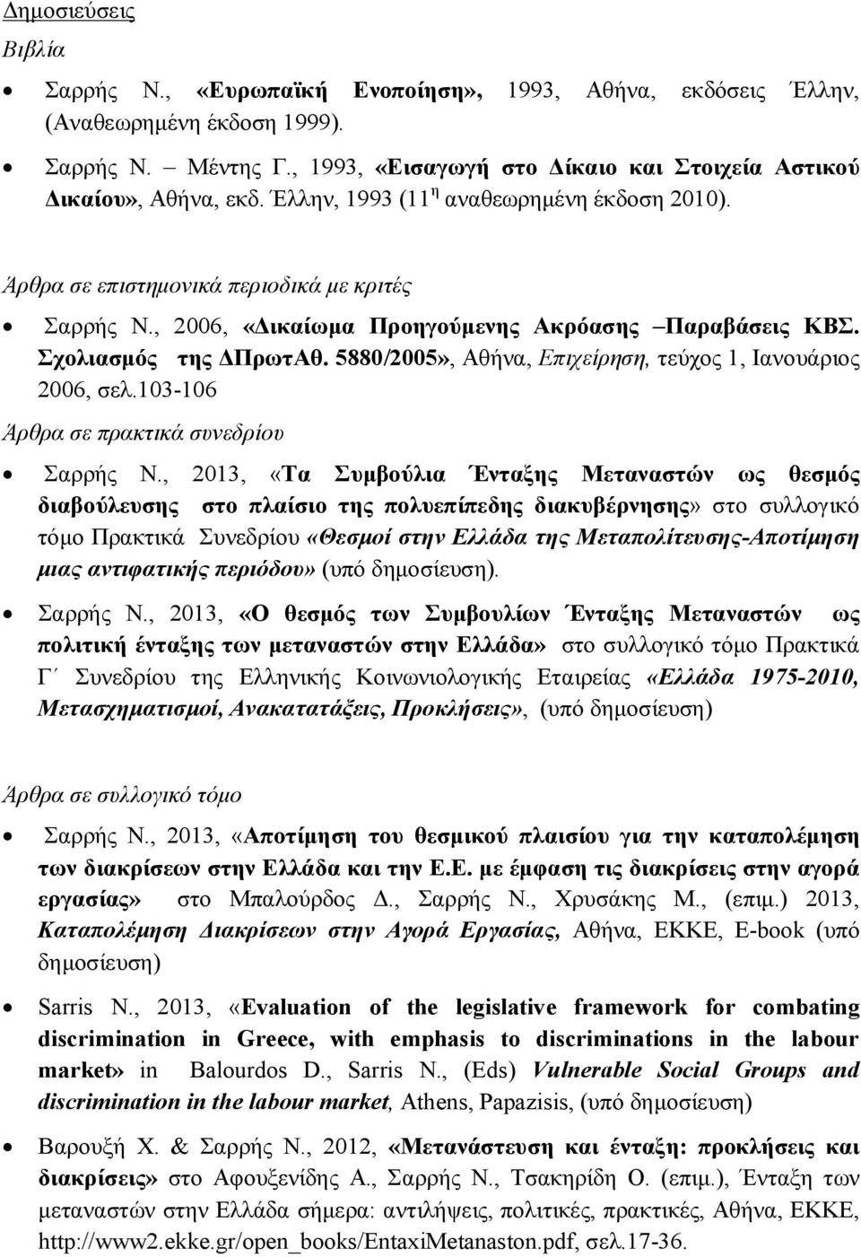 , 2006, «Δικαίωμα Προηγούμενης Ακρόασης Παραβάσεις ΚΒΣ. Σχολιασμός της ΔΠρωτΑθ. 5880/2005», Αθήνα, Επιχείρηση, τεύχος 1, Ιανουάριος 2006, σελ.103-106 Άρθρα σε πρακτικά συνεδρίου Σαρρής Ν.