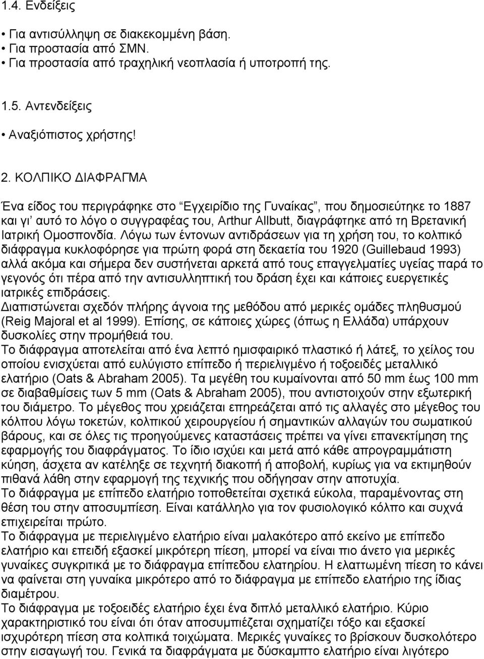 Λόγω των έντονων αντιδράσεων για τη χρήση του, το κολπικό διάφραγμα κυκλοφόρησε για πρώτη φορά στη δεκαετία του 1920 (Guillebaud 1993) αλλά ακόμα και σήμερα δεν συστήνεται αρκετά από τους