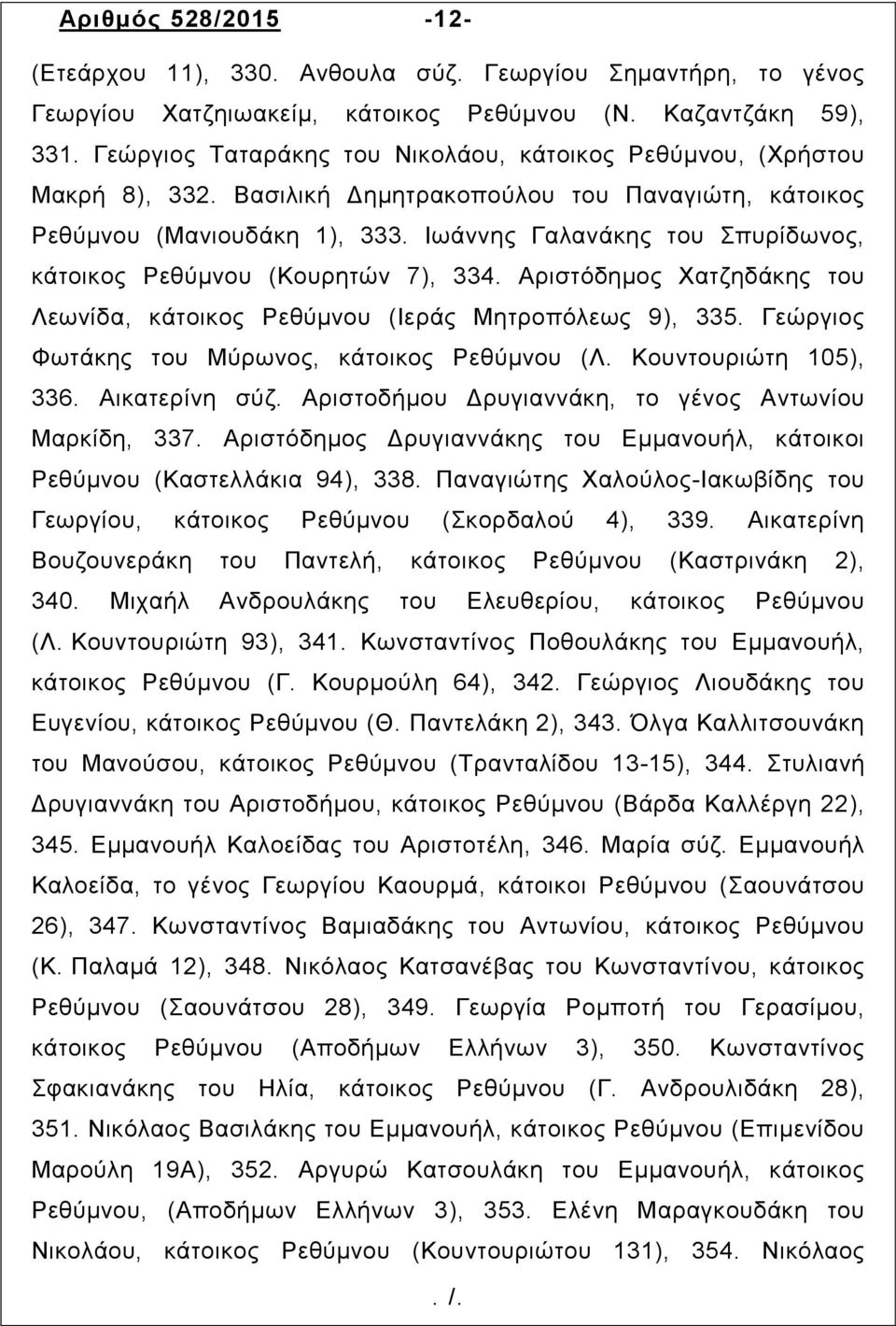 Ιωάννης Γαλανάκης του Σπυρίδωνος, κάτοικος Ρεθύµνου (Κουρητών 7), 334. Αριστόδημος Χατζηδάκης του Λεωνίδα, κάτοικος Ρεθύµνου (Ιεράς Μητροπόλεως 9), 335.
