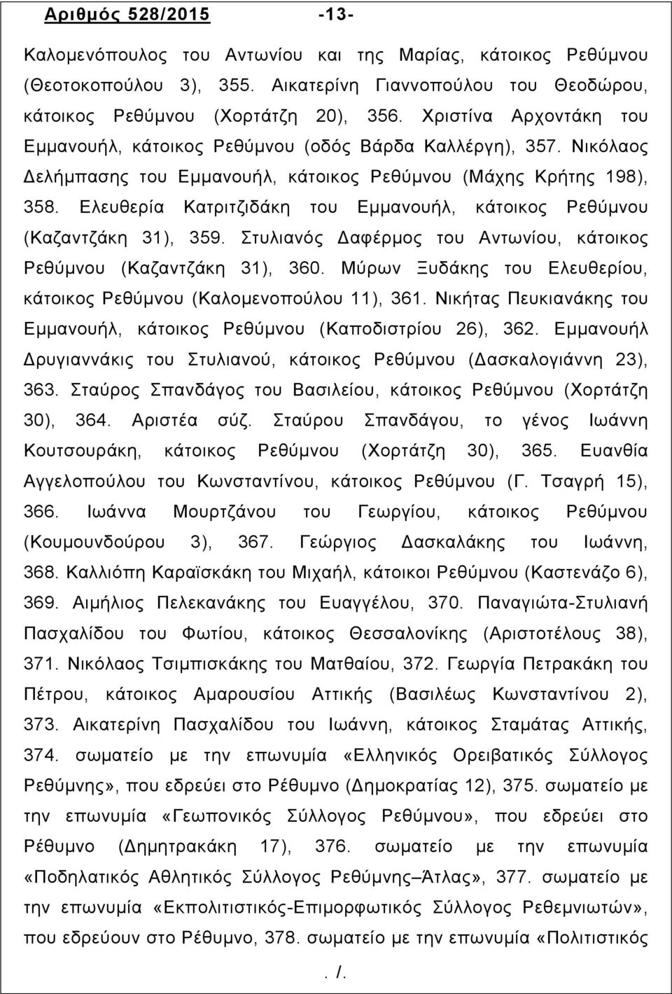 Ελευθερία Κατριτζιδάκη του Εμμανουήλ, κάτοικος Ρεθύµνου (Καζαντζάκη 31), 359. Στυλιανός Δαφέρµος του Αντωνίου, κάτοικος Ρεθύµνου (Καζαντζάκη 31), 360.