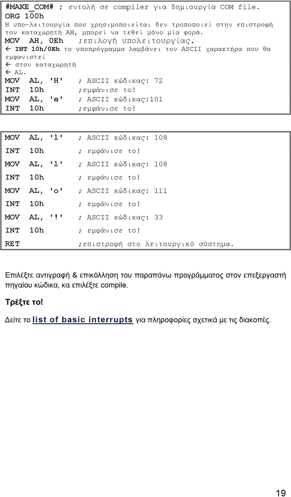 MOV AL, 'e' ; ASCII κώδικας:101 ;εμφάνισε το! INT 10h MOV AL, 'l' ; ASCII κώδικας: 108 INT 10h ; εμφάνισε το! MOV AL, 'l' ; ASCII κώδικας: 108 INT 10h ; εμφάνισε το! MOV AL, 'o' ; ASCII κώδικας: 111 INT 10h ; εμφάνισε το!