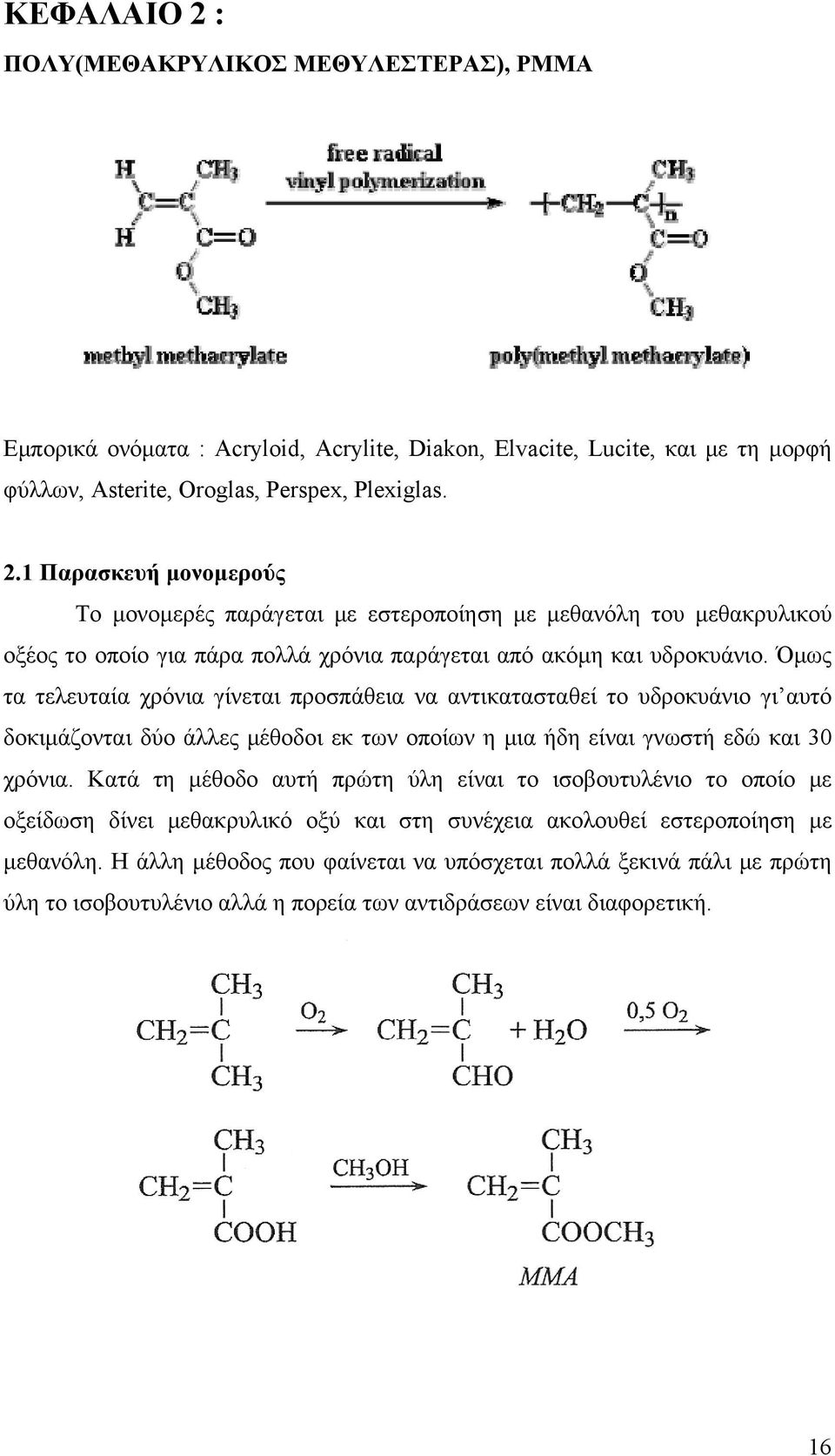 Κατά τη μέθοδο αυτή πρώτη ύλη είναι το ισοβουτυλένιο το οποίο με οξείδωση δίνει μεθακρυλικό οξύ και στη συνέχεια ακολουθεί εστεροποίηση με μεθανόλη.