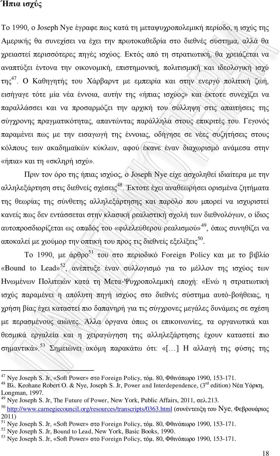 Ο Καθηγητής του Χάρβαρντ με εμπειρία και στην ενεργό πολιτική ζωή, εισήγαγε τότε μία νέα έννοια, αυτήν της «ήπιας ισχύος» και έκτοτε συνεχίζει να παραλλάσσει και να προσαρμόζει την αρχική του σύλληψη