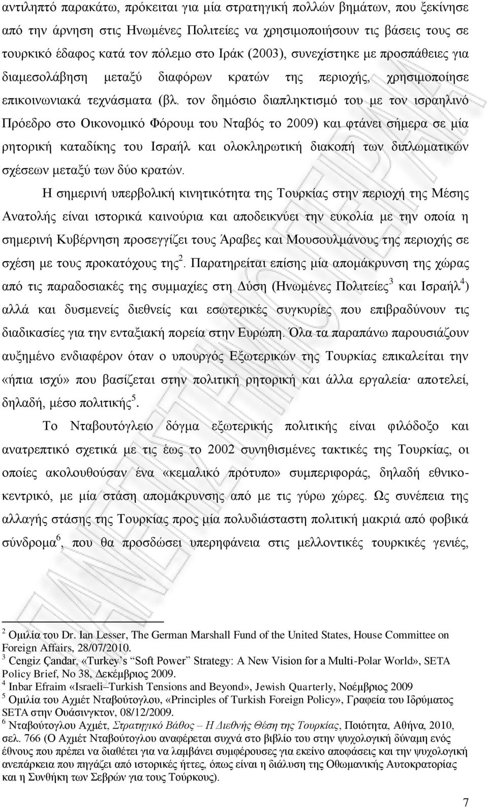 τον δημόσιο διαπληκτισμό του με τον ισραηλινό Πρόεδρο στο Οικονομικό Φόρουμ του Νταβός το 2009) και φτάνει σήμερα σε μία ρητορική καταδίκης του Ισραήλ και ολοκληρωτική διακοπή των διπλωματικών