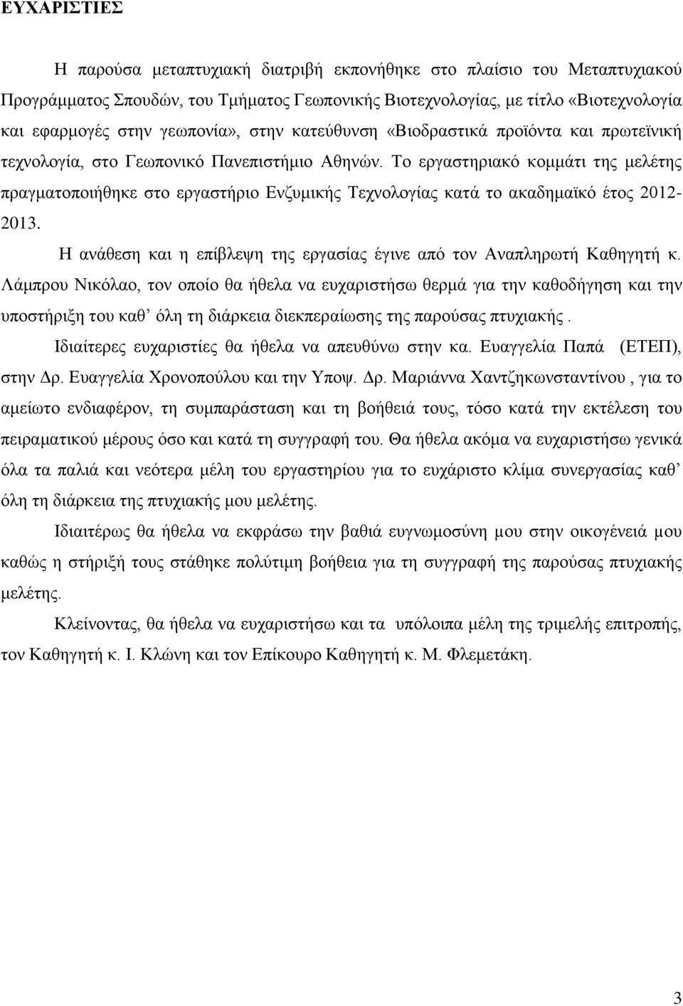 Το εργαστηριακό κομμάτι της μελέτης πραγματοποιήθηκε στο εργαστήριο Ενζυμικής Τεχνολογίας κατά το ακαδημαϊκό έτος 2012-2013. Η ανάθεση και η επίβλεψη της εργασίας έγινε από τον Αναπληρωτή Καθηγητή κ.