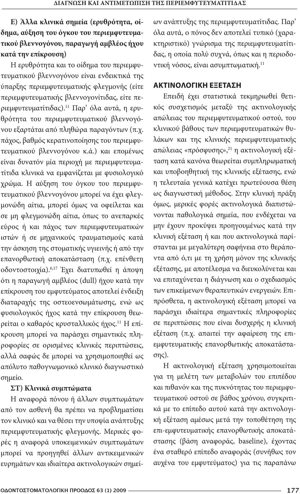 11 Παρ όλα αυτά, η ερυθρότητα του περιεμφυτευματικού βλεννογόνου εξαρτάται από πληθώρα παραγόντων (π.χ. πάχος, βαθμός κερατινοποίησης του περιεμφυτευματικού βλεννογόνου κ.ά.) και επομένως είναι δυνατόν μία περιοχή με περιεμφυτευματίτιδα κλινικά να εμφανίζεται με φυσιολογικό χρώμα.